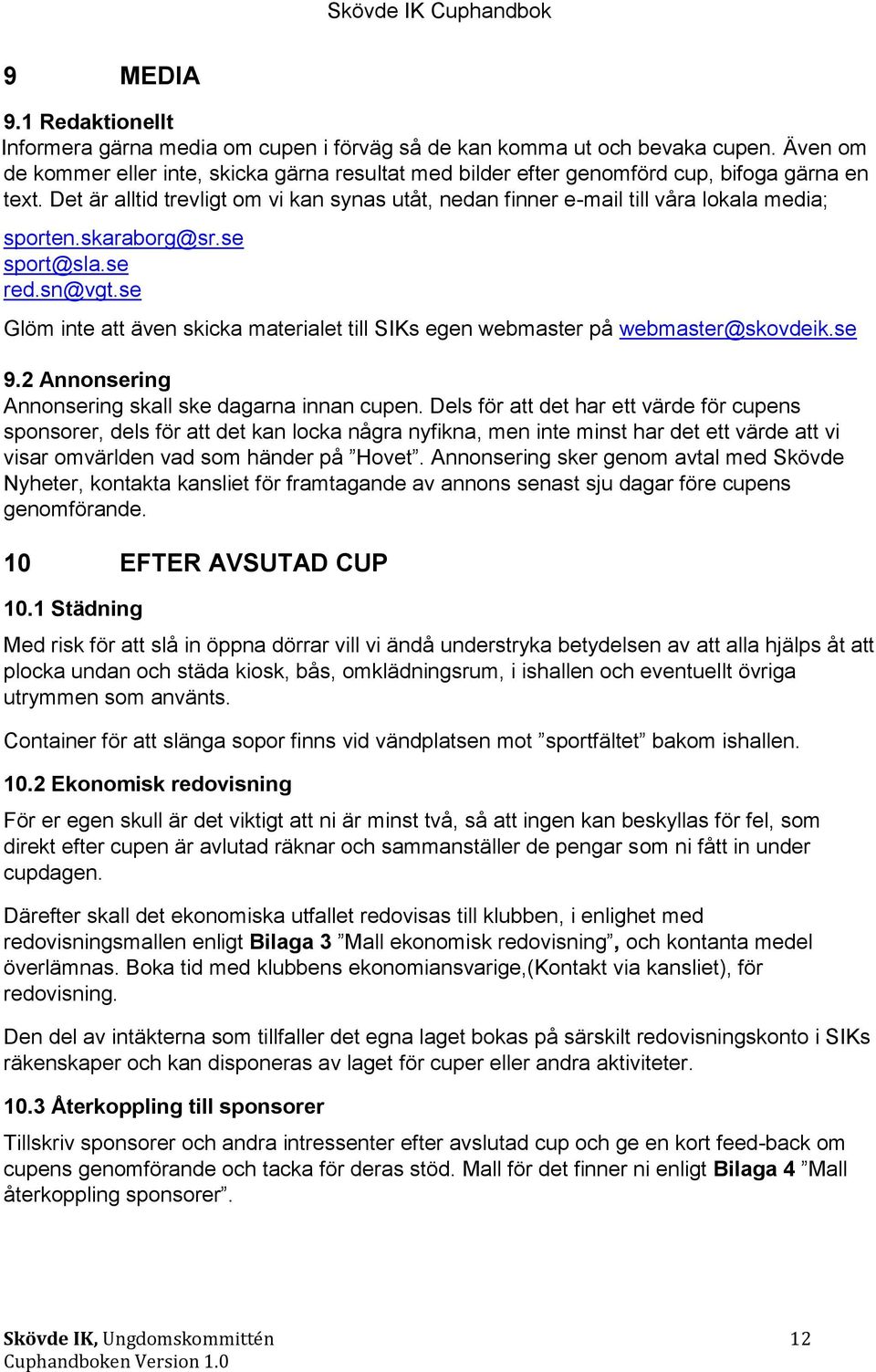 Det är alltid trevligt om vi kan synas utåt, nedan finner e-mail till våra lokala media; sporten.skaraborg@sr.se sport@sla.se red.sn@vgt.