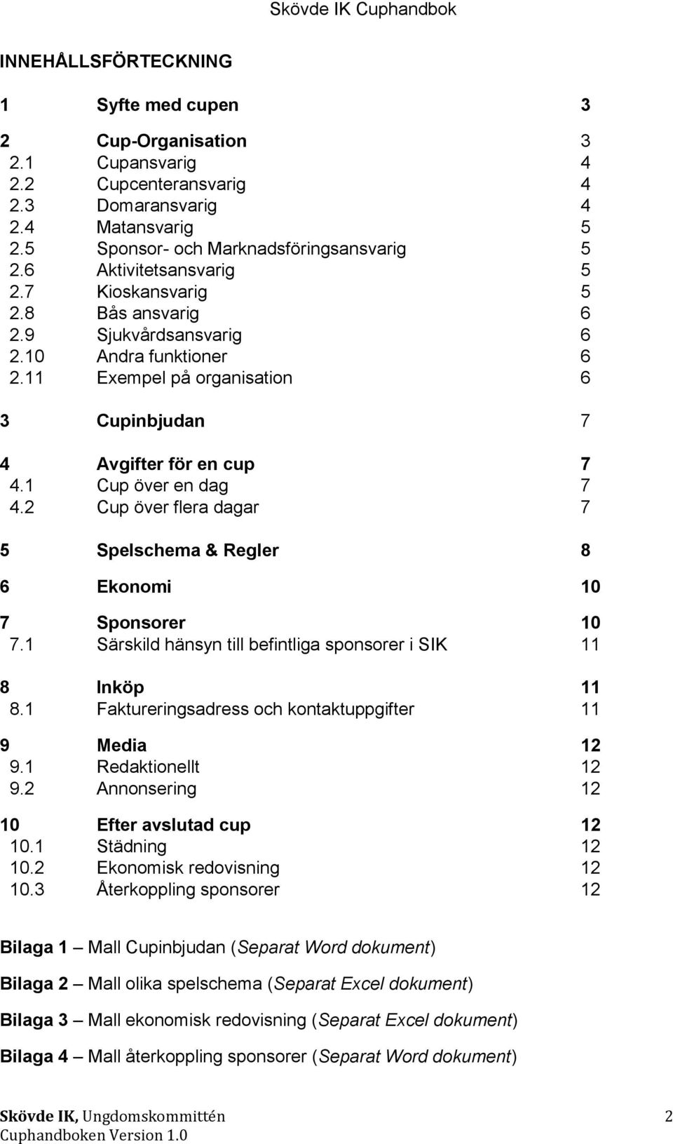 1 Cup över en dag 7 4.2 Cup över flera dagar 7 5 Spelschema & Regler 8 6 Ekonomi 10 7 Sponsorer 10 7.1 Särskild hänsyn till befintliga sponsorer i SIK 11 8 Inköp 11 8.