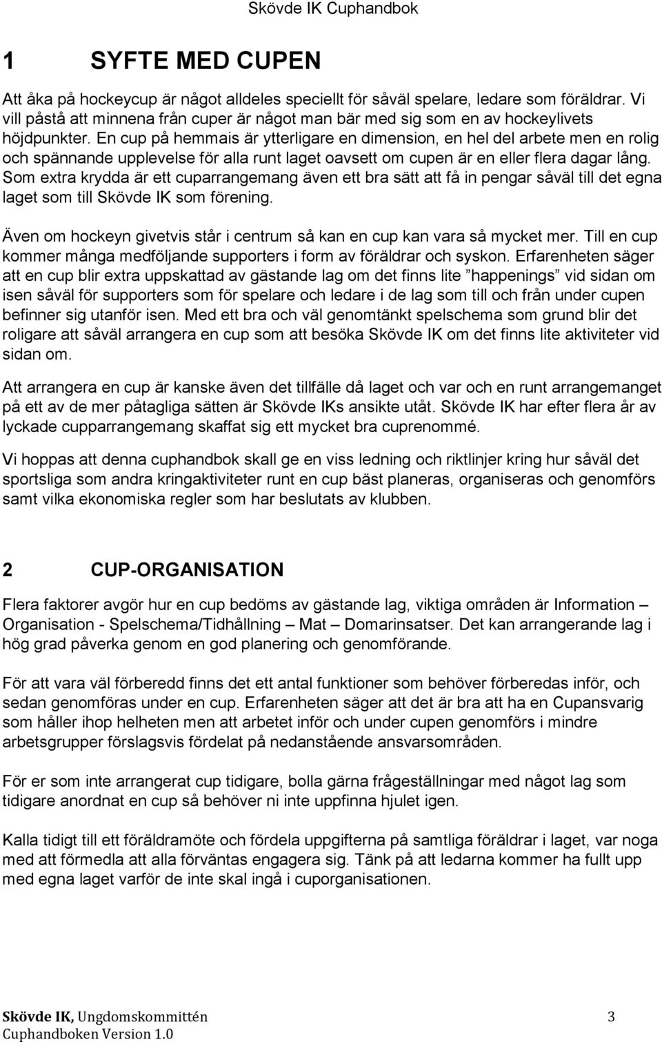 En cup på hemmais är ytterligare en dimension, en hel del arbete men en rolig och spännande upplevelse för alla runt laget oavsett om cupen är en eller flera dagar lång.