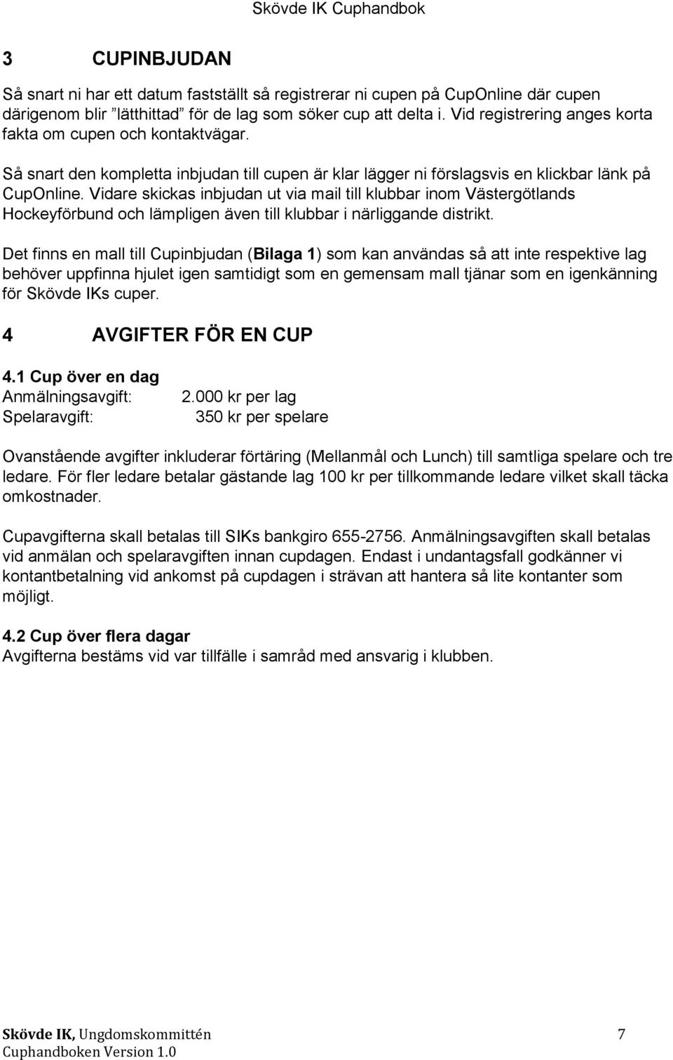 Vidare skickas inbjudan ut via mail till klubbar inom Västergötlands Hockeyförbund och lämpligen även till klubbar i närliggande distrikt.