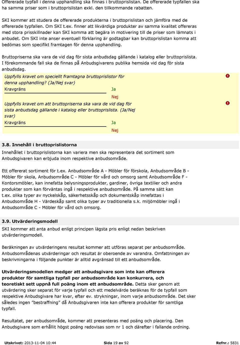 finner att likvärdiga produkter av samma kvalitet offereras med stora prisskillnader kan SKI komma att begära in motivering till de priser som lämnats i anbudet.