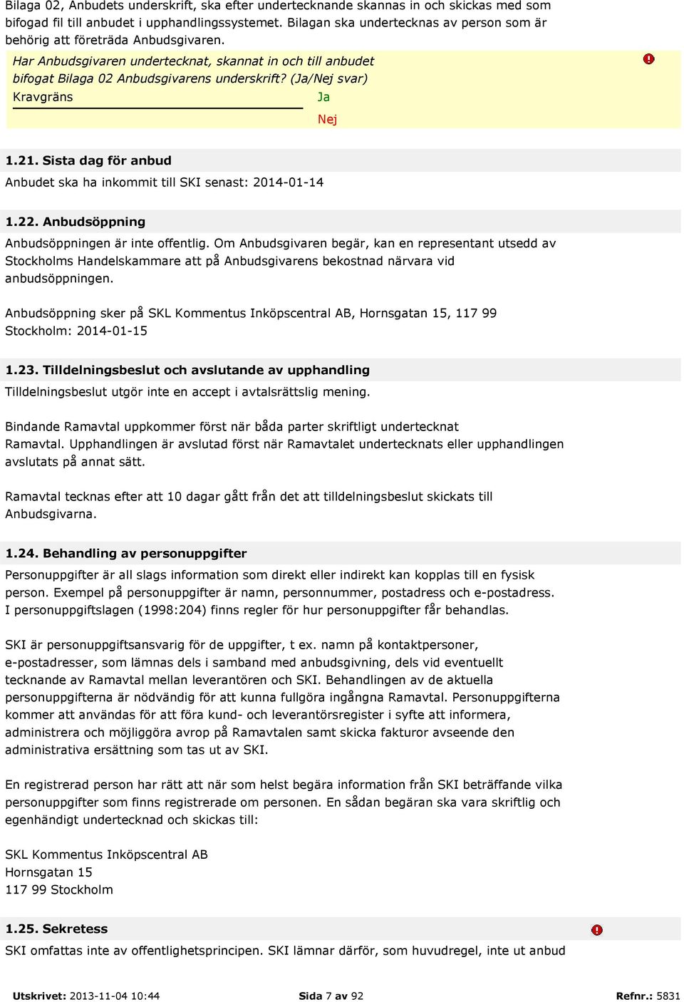 (/ svar) Kravgräns 1.21. Sista dag för anbud Anbudet ska ha inkommit till SKI senast: 2014-01-14 1.22. Anbudsöppning Anbudsöppningen är inte offentlig.