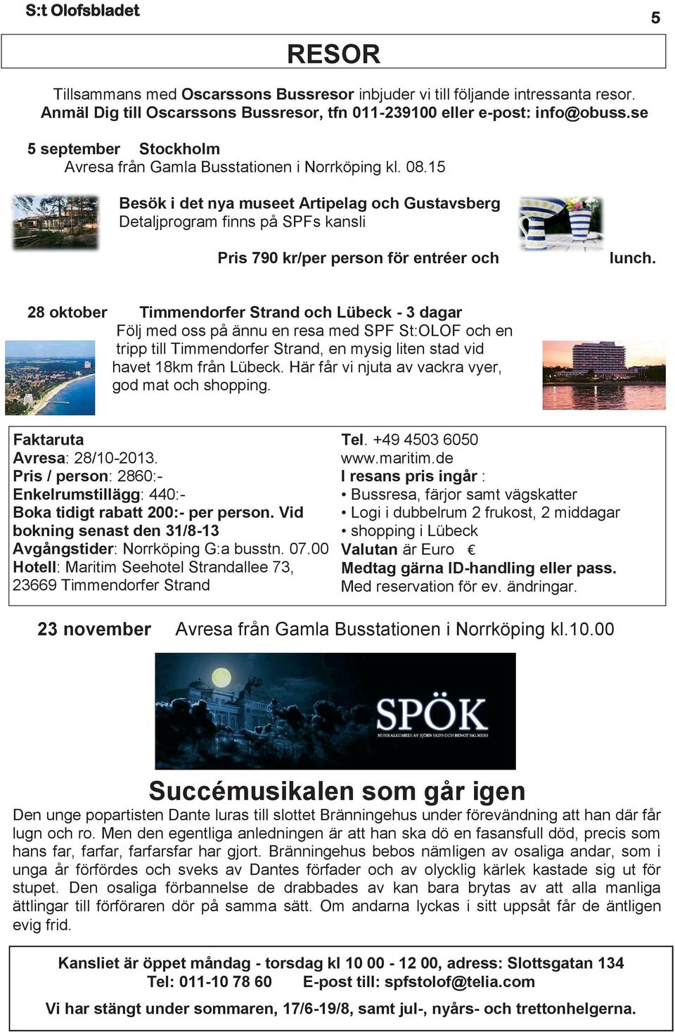 15 Besök i det nya museet Artipelag och Gustavsberg Detaljprogram finns på SPFs kansli Pris 790 kr/per person för entréer och 28 oktober lunch.