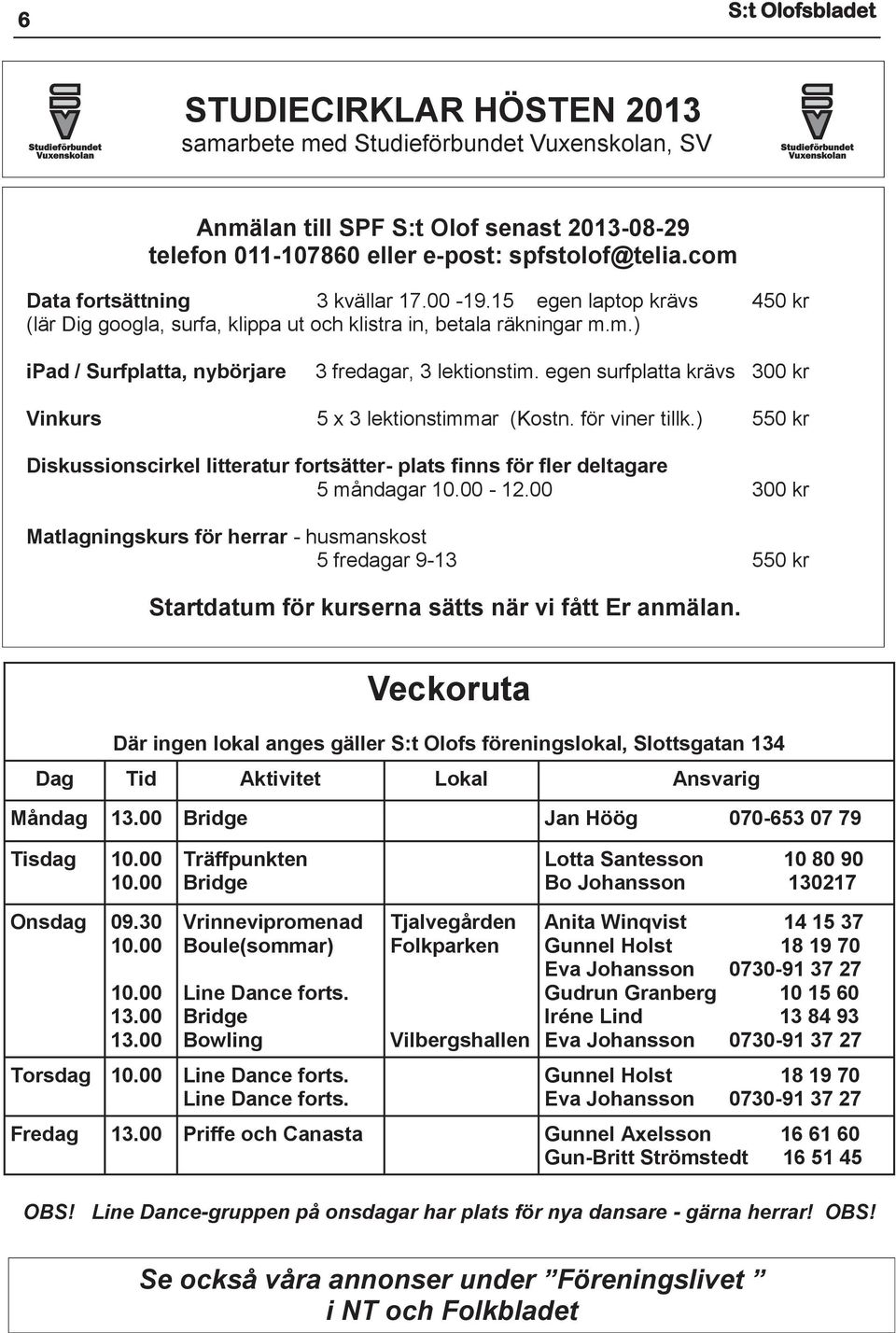 egen surfplatta krävs 300 kr Vinkurs 5 x 3 lektionstimmar (Kostn. för viner tillk.) 550 kr Diskussionscirkel litteratur fortsätter- plats finns för fler deltagare 5 måndagar 10.00-12.