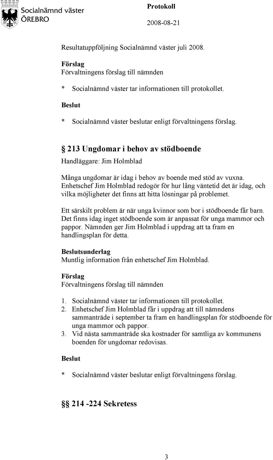 Ett särskilt problem är när unga kvinnor som bor i stödboende får barn. Det finns idag inget stödboende som är anpassat för unga mammor och pappor.