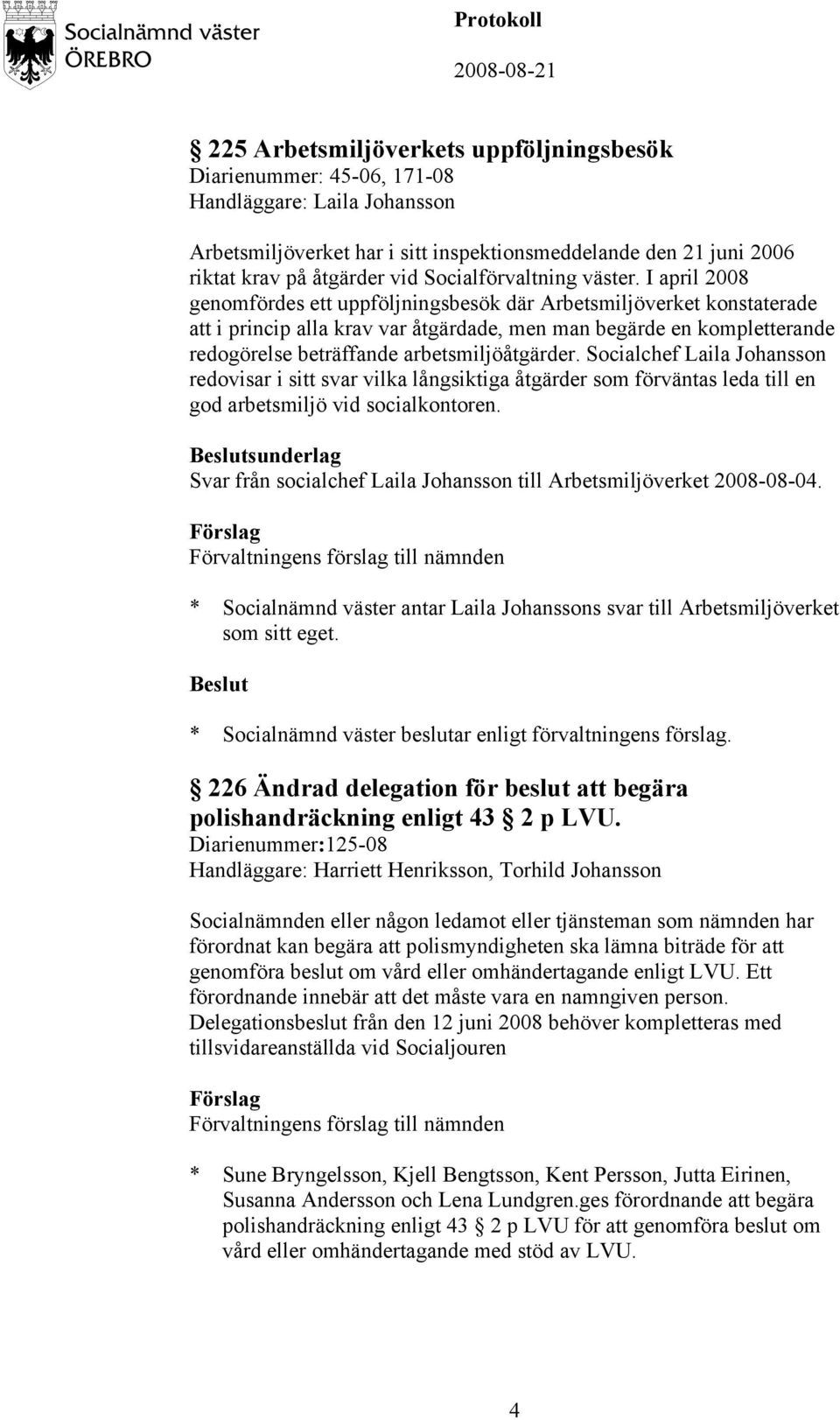 I april 2008 genomfördes ett uppföljningsbesök där Arbetsmiljöverket konstaterade att i princip alla krav var åtgärdade, men man begärde en kompletterande redogörelse beträffande arbetsmiljöåtgärder.