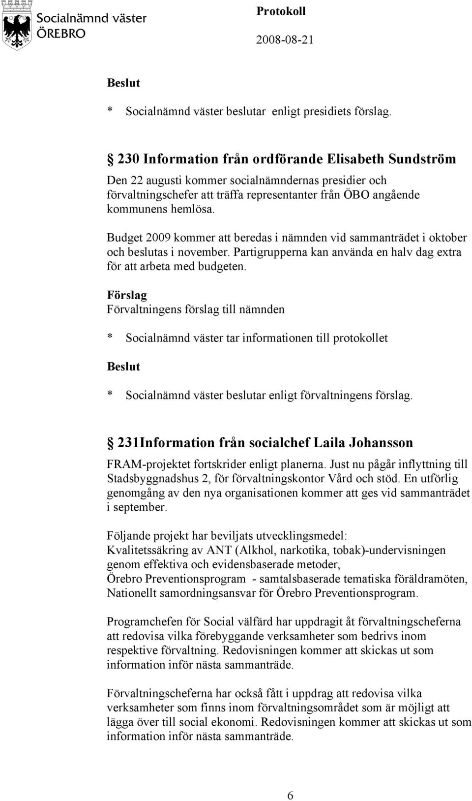 Budget 2009 kommer att beredas i nämnden vid sammanträdet i oktober och beslutas i november. Partigrupperna kan använda en halv dag extra för att arbeta med budgeten.