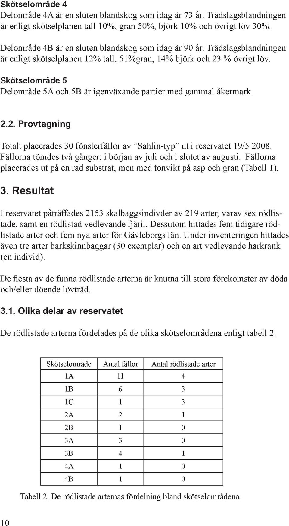 Skötselområde 5 Delområde 5A och 5B är igenväxande partier med gammal åkermark. 2.2. Provtagning Totalt placerades 30 fönsterfällor av Sahlin-typ ut i reservatet 19/5 2008.