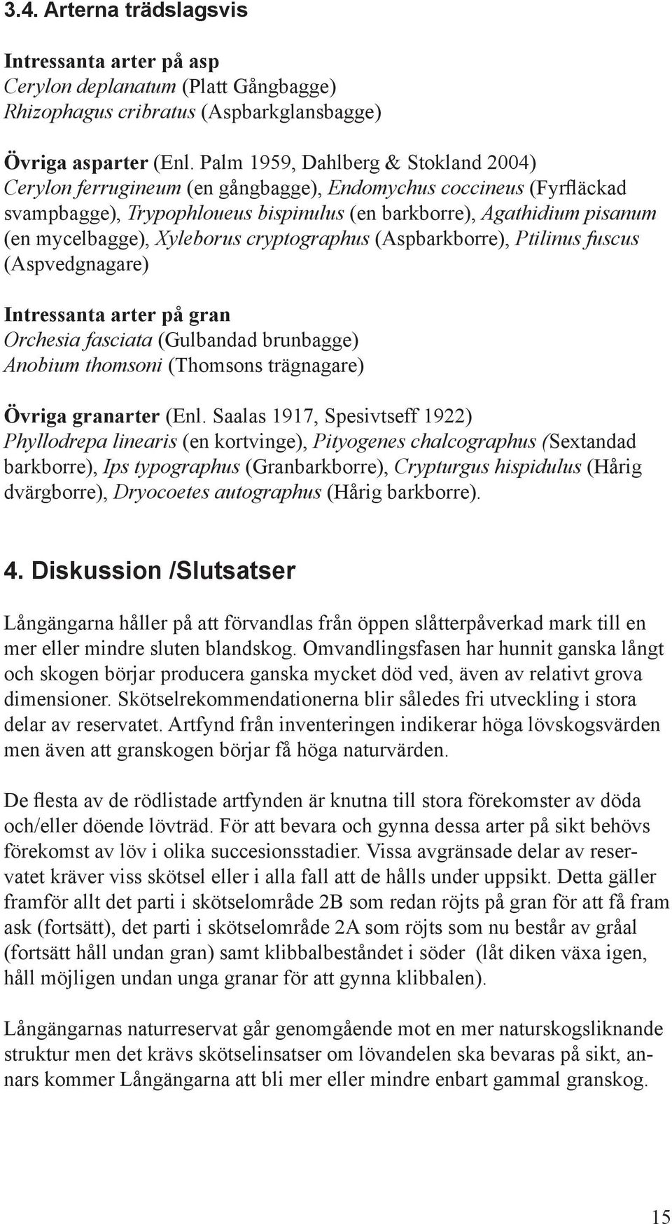 Xyleborus cryptographus (Aspbarkborre), Ptilinus fuscus (Aspvedgnagare) Intressanta arter på gran Orchesia fasciata (Gulbandad brunbagge) Anobium thomsoni (Thomsons trägnagare) Övriga granarter (Enl.