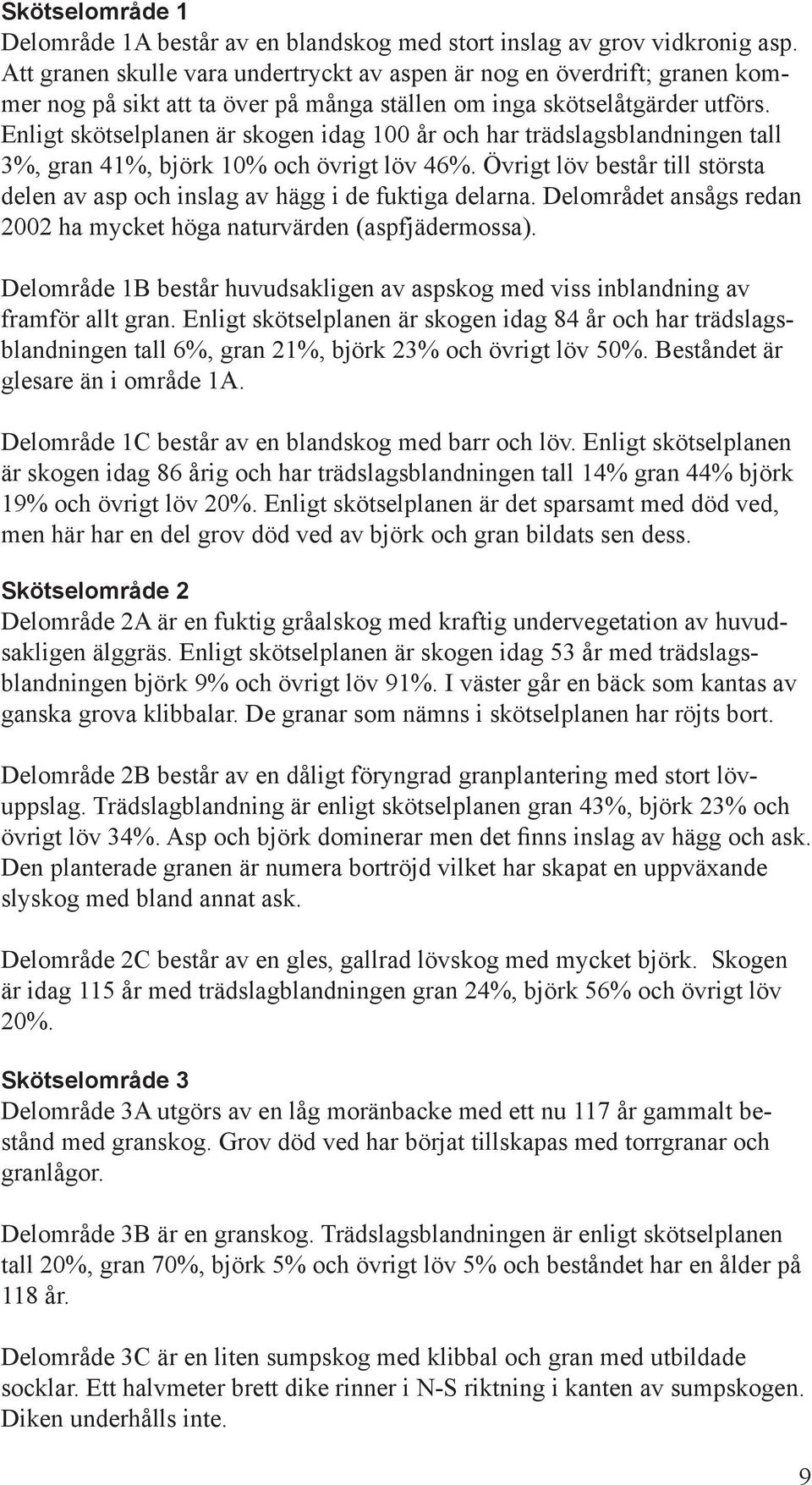 Enligt skötselplanen är skogen idag 100 år och har trädslagsblandningen tall 3%, gran 41%, björk 10% och övrigt löv 46%.