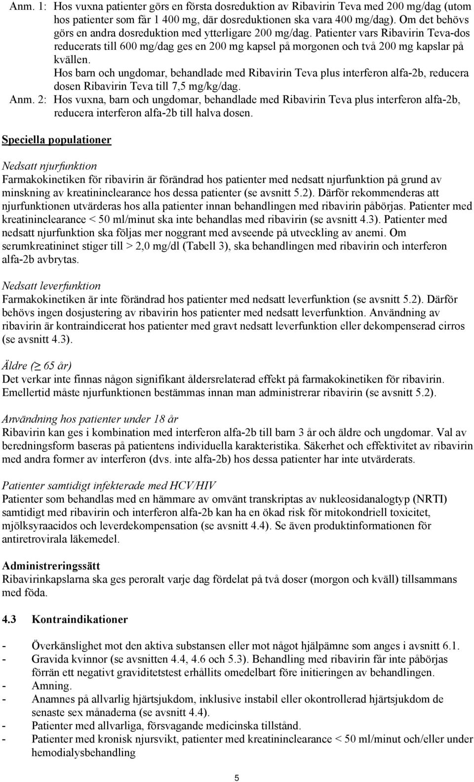 Hos barn och ungdomar, behandlade med Ribavirin Teva plus interferon alfa-2b, reducera dosen Ribavirin Teva till 7,5 mg/kg/dag. Anm.