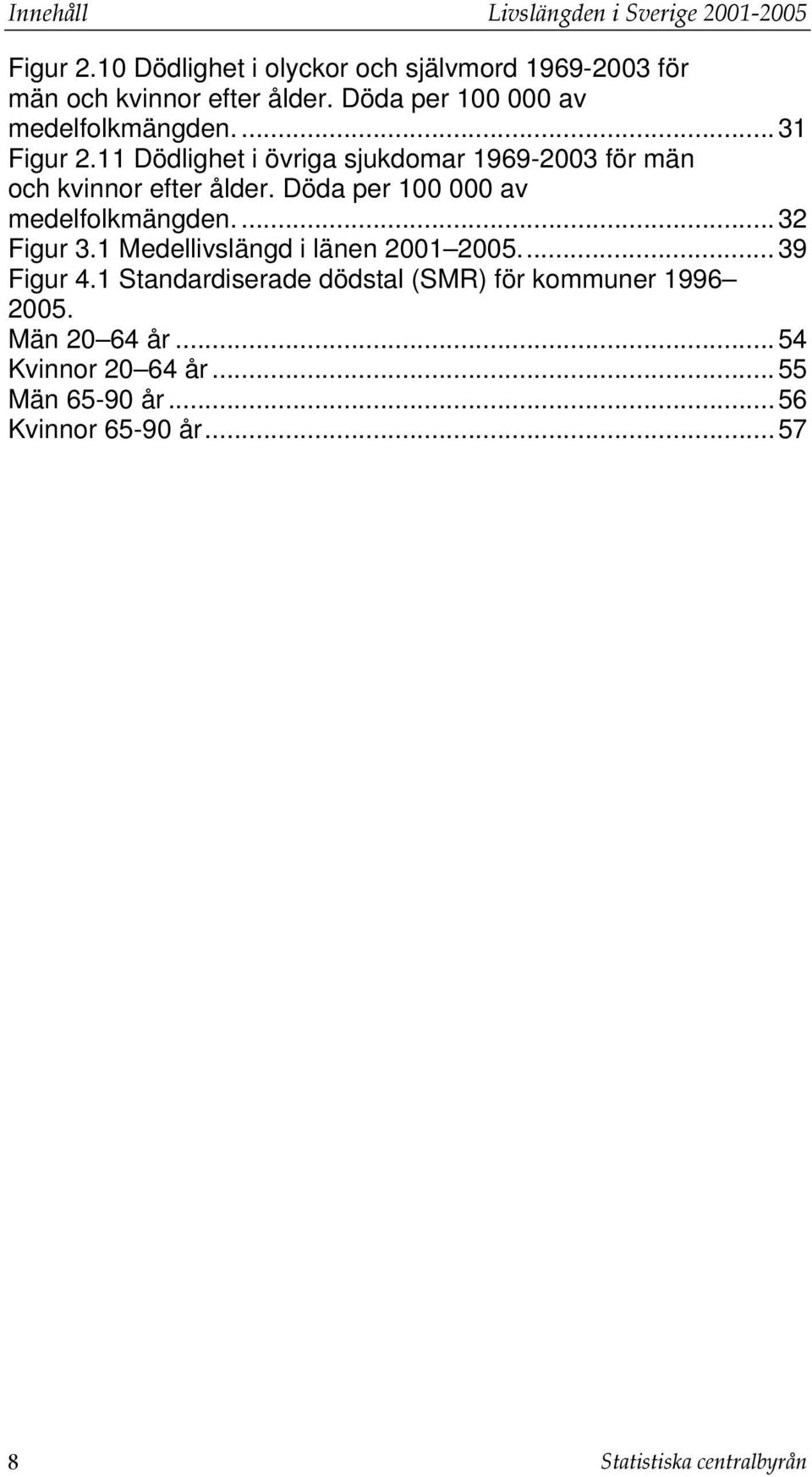 Döda per 100 000 av medelfolkmängden....32 Figur 3.1 Medellivslängd i länen 2001 2005...39 Figur 4.