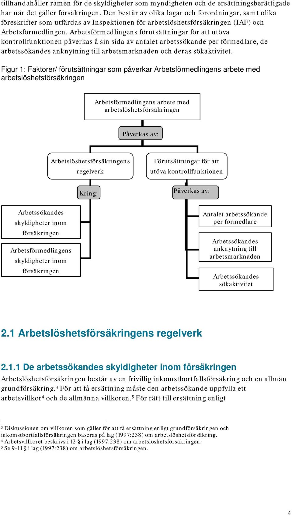 Arbetsförmedlingens förutsättningar för att utöva kontrollfunktionen påverkas å sin sida av antalet arbetssökande per förmedlare, de arbetssökandes anknytning till arbetsmarknaden och deras