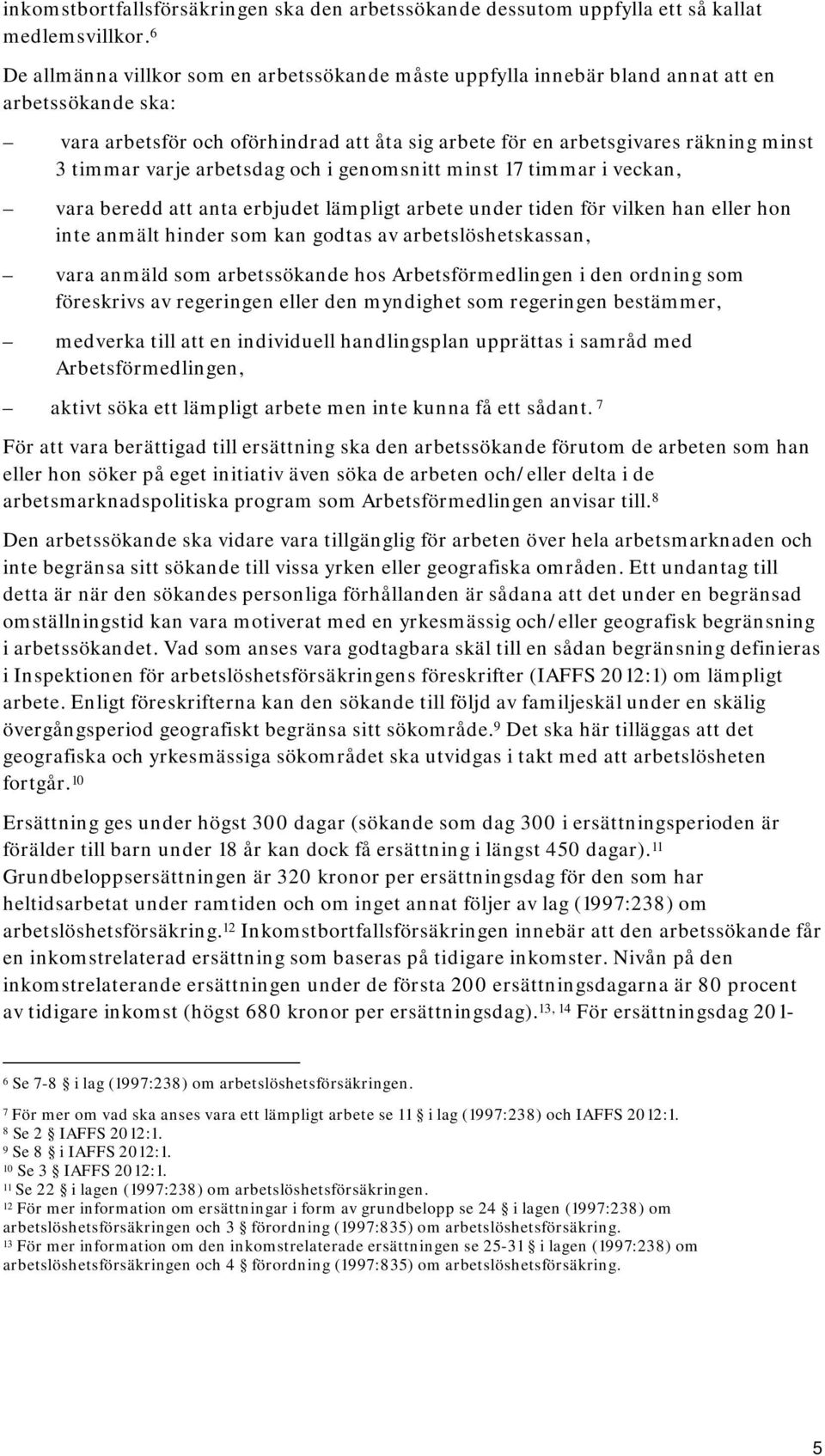 varje arbetsdag och i genomsnitt minst 17 timmar i veckan, vara beredd att anta erbjudet lämpligt arbete under tiden för vilken han eller hon inte anmält hinder som kan godtas av arbetslöshetskassan,