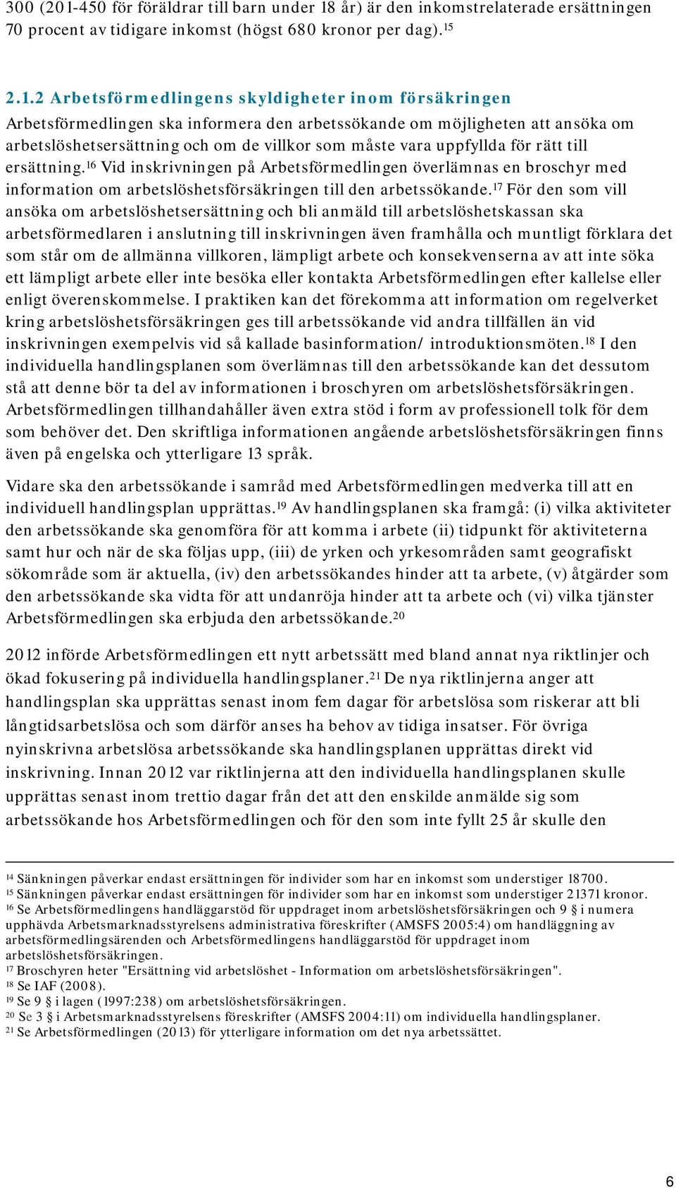 år) är den inkomstrelaterade ersättningen 70 procent av tidigare inkomst (högst 680 kronor per dag). 15