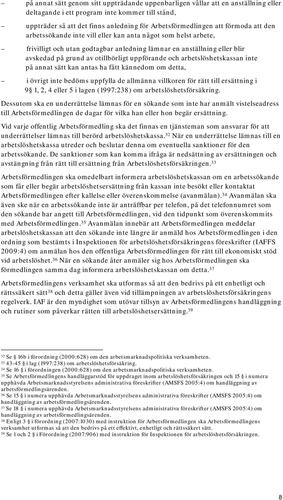 och arbetslöshetskassan inte på annat sätt kan antas ha fått kännedom om detta, i övrigt inte bedöms uppfylla de allmänna villkoren för rätt till ersättning i 9 1, 2, 4 eller 5 i lagen (1997:238) om