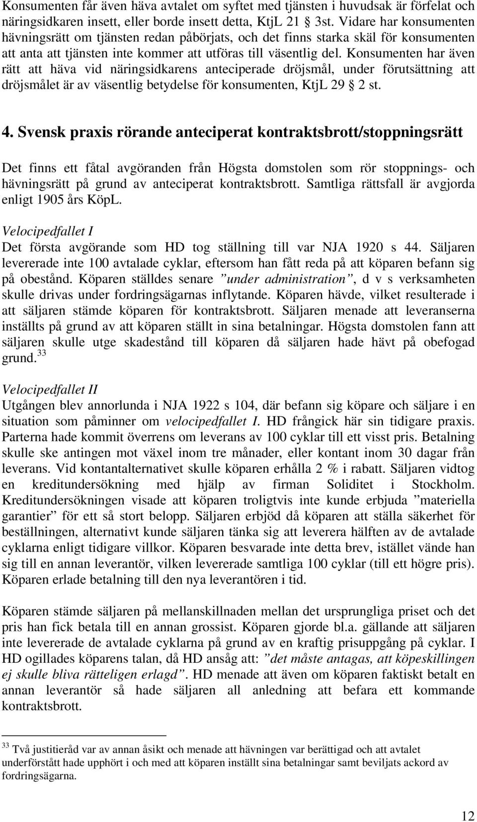 Konsumenten har även rätt att häva vid näringsidkarens anteciperade dröjsmål, under förutsättning att dröjsmålet är av väsentlig betydelse för konsumenten, KtjL 29 2 st. 4.