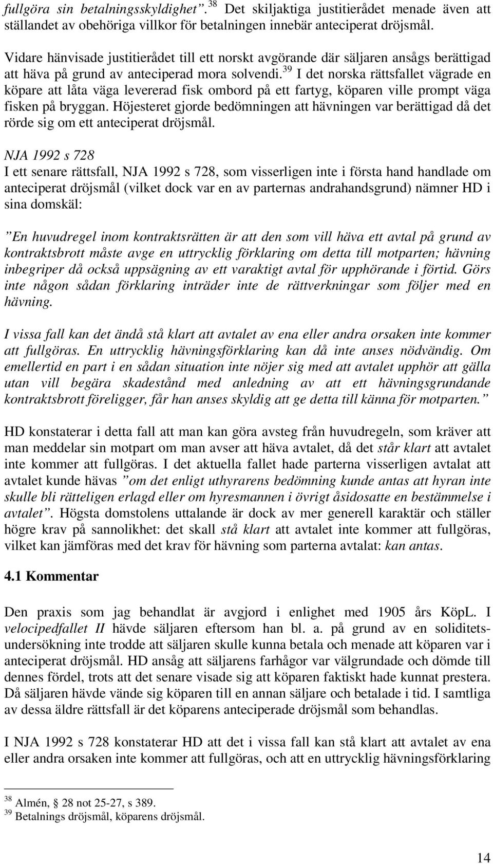 39 I det norska rättsfallet vägrade en köpare att låta väga levererad fisk ombord på ett fartyg, köparen ville prompt väga fisken på bryggan.