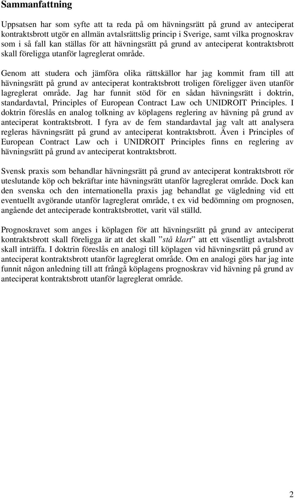 Genom att studera och jämföra olika rättskällor har jag kommit fram till att hävningsrätt på grund av anteciperat kontraktsbrott troligen föreligger även utanför lagreglerat område.