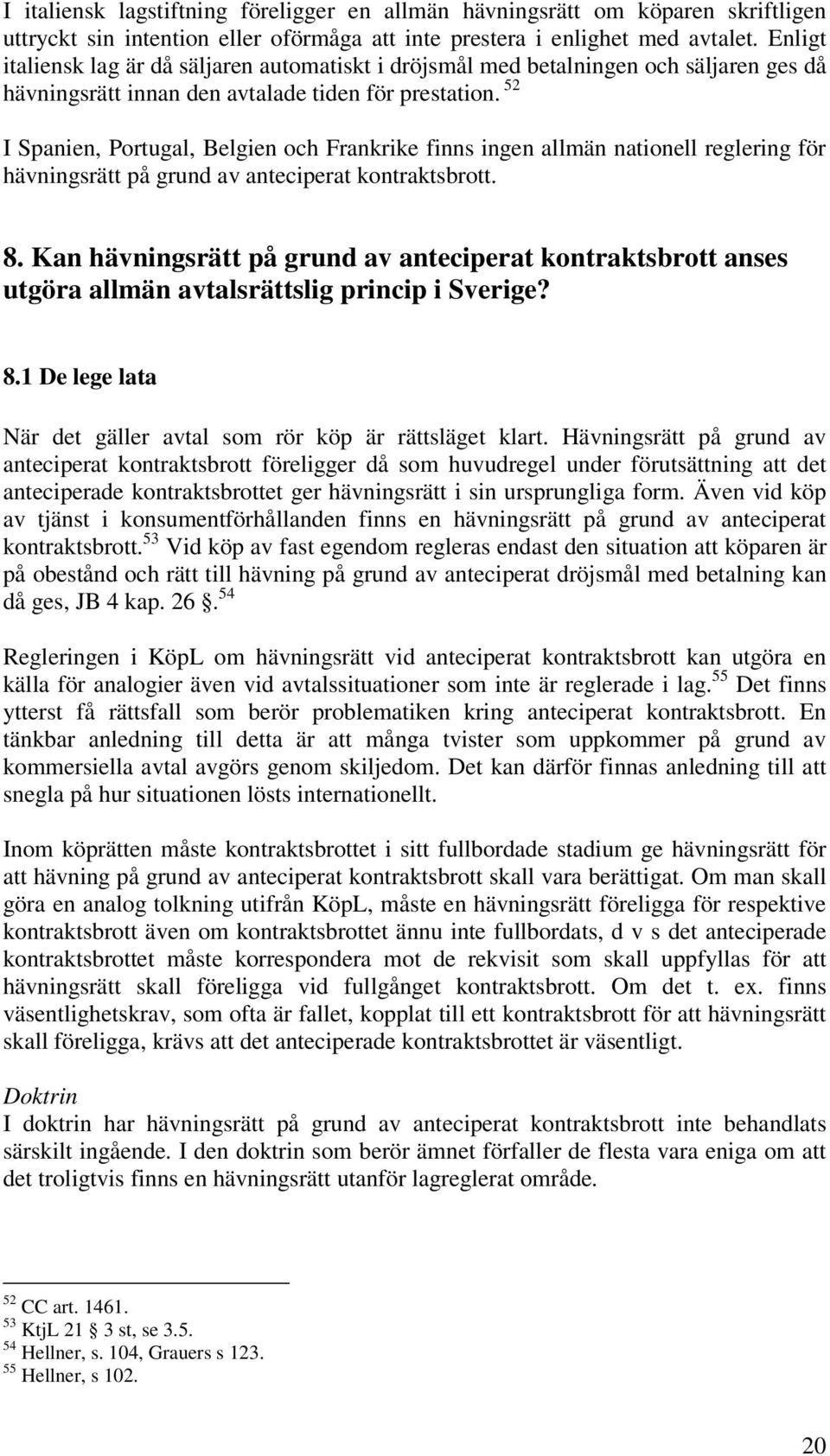 52 I Spanien, Portugal, Belgien och Frankrike finns ingen allmän nationell reglering för hävningsrätt på grund av anteciperat kontraktsbrott. 8.