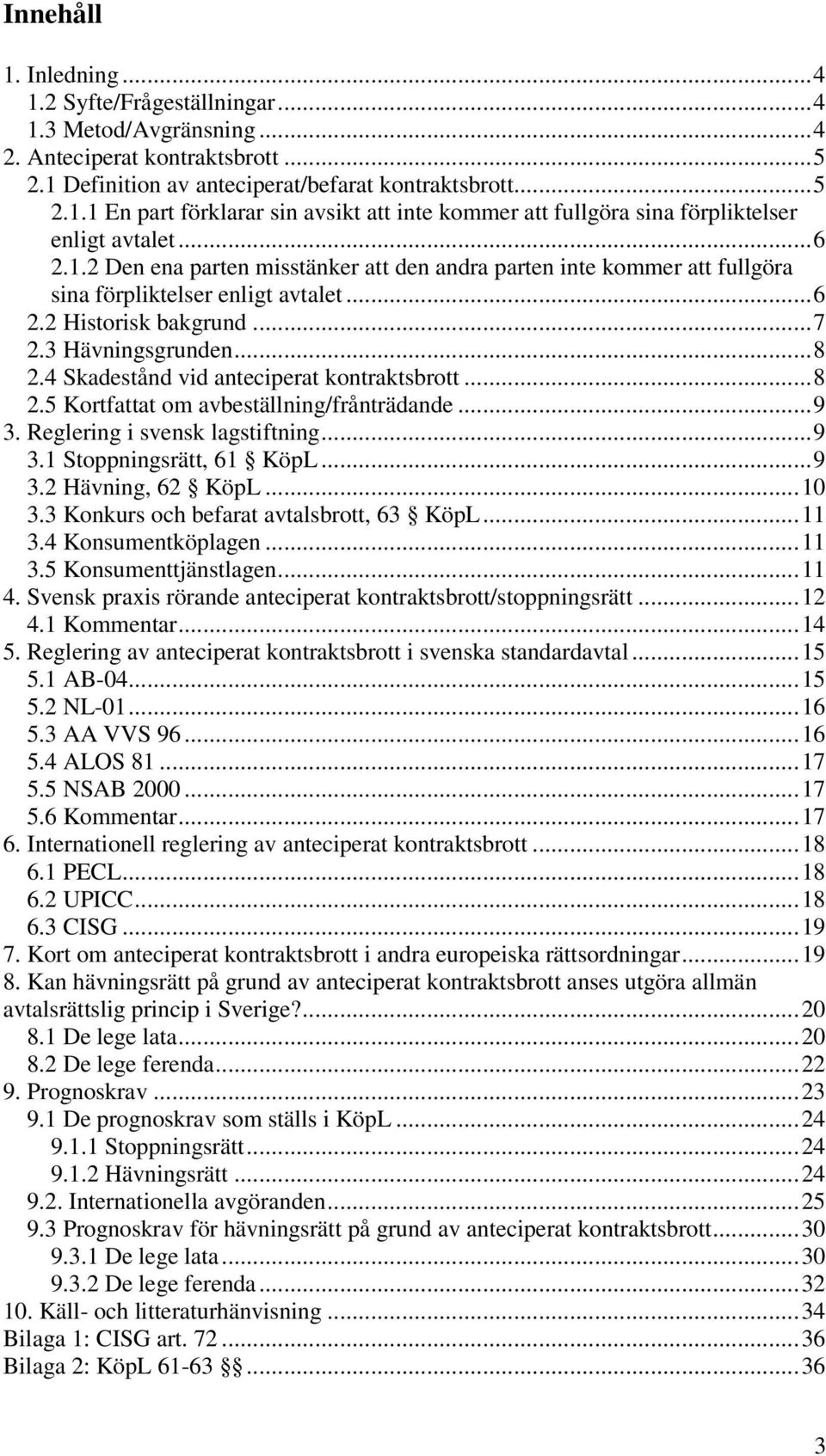 4 Skadestånd vid anteciperat kontraktsbrott...8 2.5 Kortfattat om avbeställning/frånträdande...9 3. Reglering i svensk lagstiftning...9 3.1 Stoppningsrätt, 61 KöpL...9 3.2 Hävning, 62 KöpL...10 3.