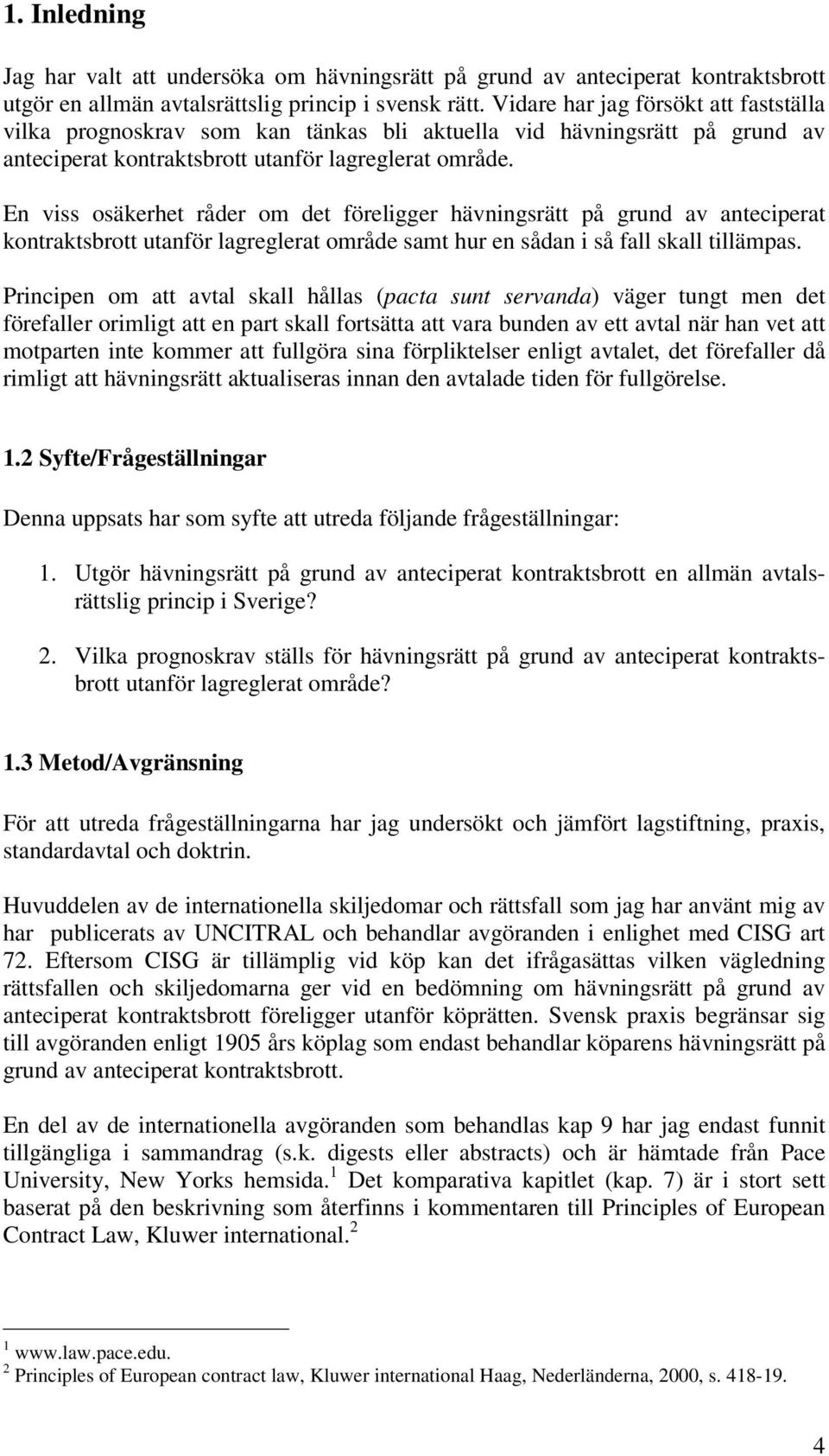 En viss osäkerhet råder om det föreligger hävningsrätt på grund av anteciperat kontraktsbrott utanför lagreglerat område samt hur en sådan i så fall skall tillämpas.