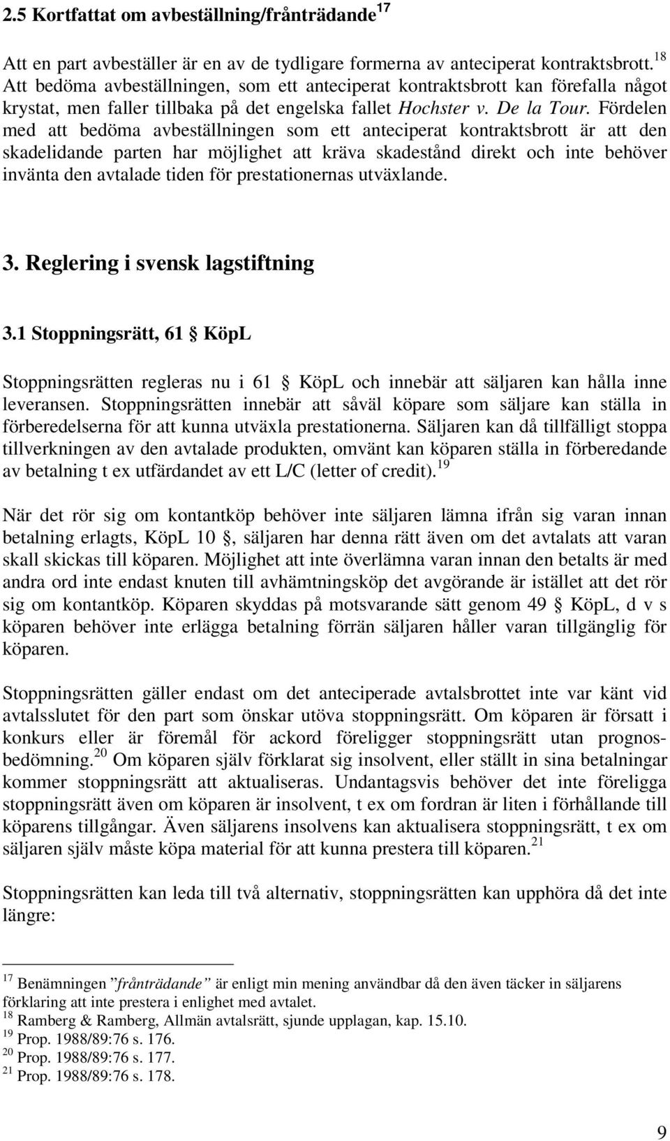 Fördelen med att bedöma avbeställningen som ett anteciperat kontraktsbrott är att den skadelidande parten har möjlighet att kräva skadestånd direkt och inte behöver invänta den avtalade tiden för