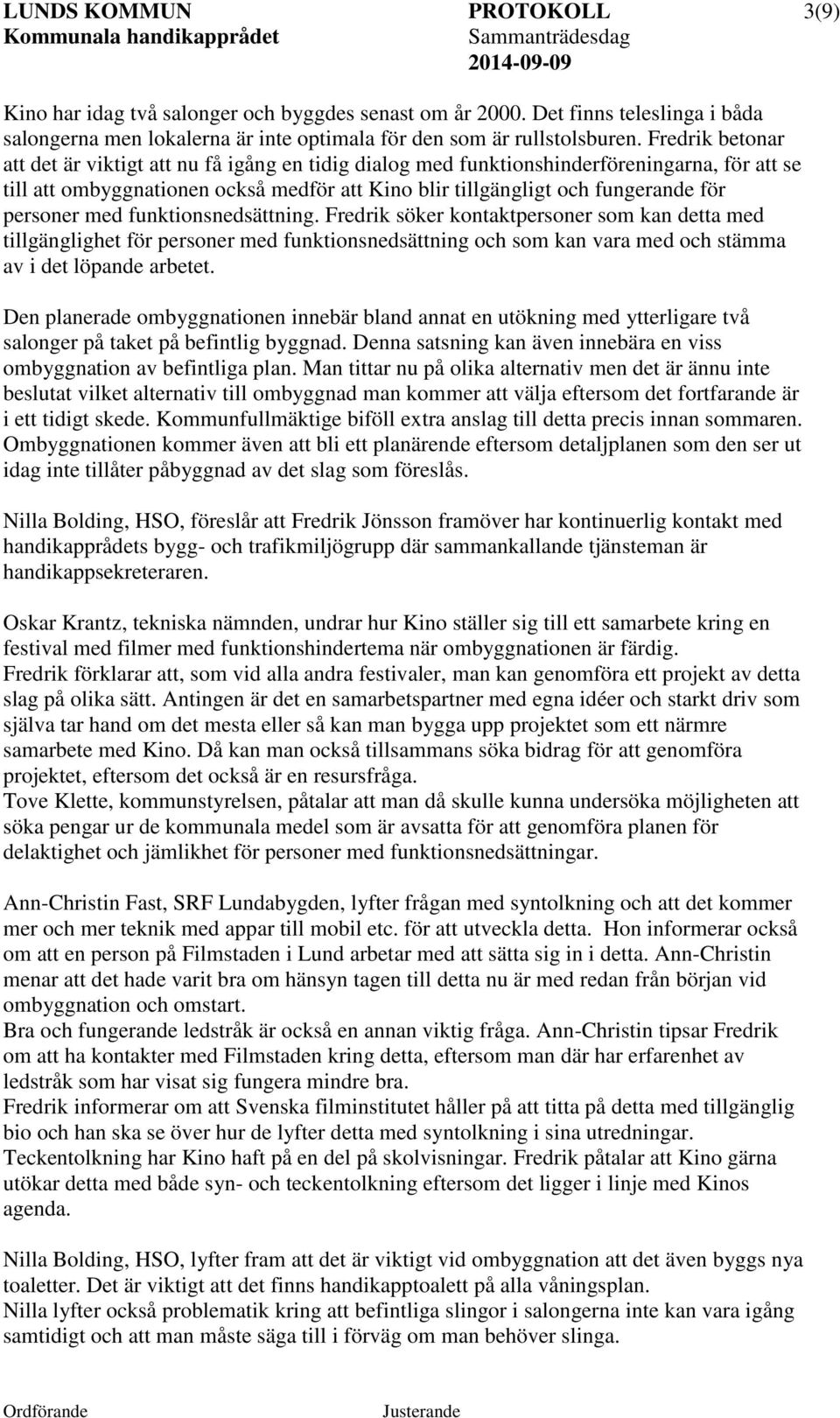 personer med funktionsnedsättning. Fredrik söker kontaktpersoner som kan detta med tillgänglighet för personer med funktionsnedsättning och som kan vara med och stämma av i det löpande arbetet.