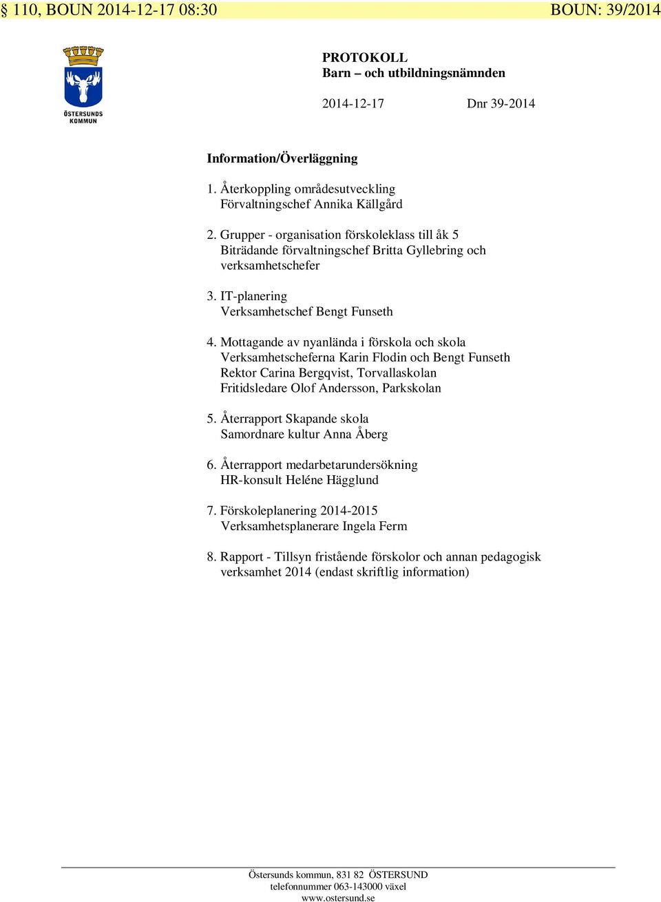 Mottagande av nyanlända i förskola och skola Verksamhetscheferna Karin Flodin och Bengt Funseth Rektor Carina Bergqvist, Torvallaskolan Fritidsledare Olof Andersson, Parkskolan 5.