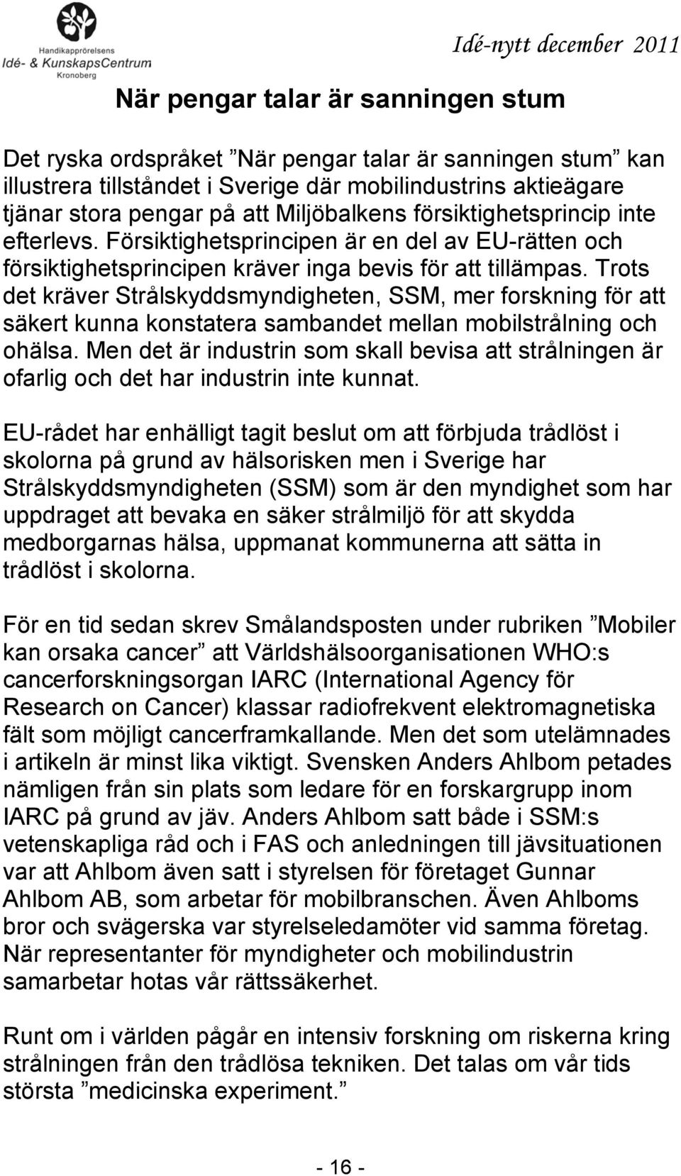 Trots det kräver Strålskyddsmyndigheten, SSM, mer forskning för att säkert kunna konstatera sambandet mellan mobilstrålning och ohälsa.