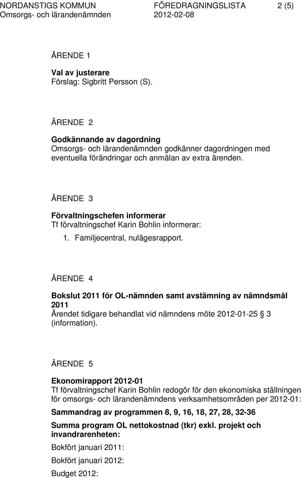 ÄRENDE 3 Förvaltningschefen informerar Tf förvaltningschef Karin Bohlin informerar: 1. Familjecentral, nulägesrapport.