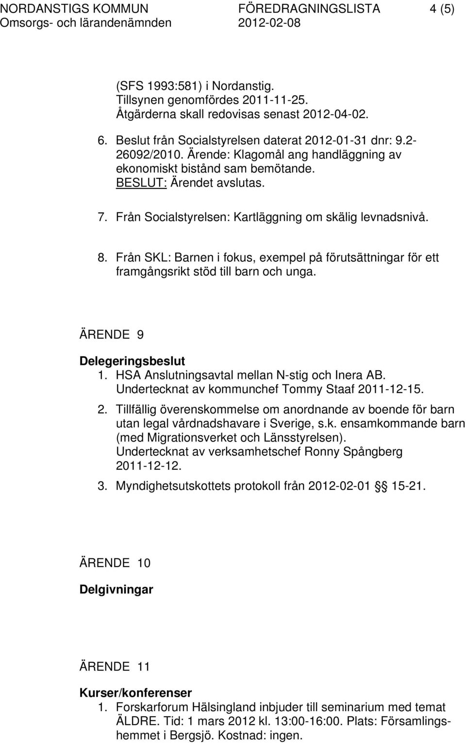 Från Socialstyrelsen: Kartläggning om skälig levnadsnivå. 8. Från SKL: Barnen i fokus, exempel på förutsättningar för ett framgångsrikt stöd till barn och unga. ÄRENDE 9 Delegeringsbeslut 1.