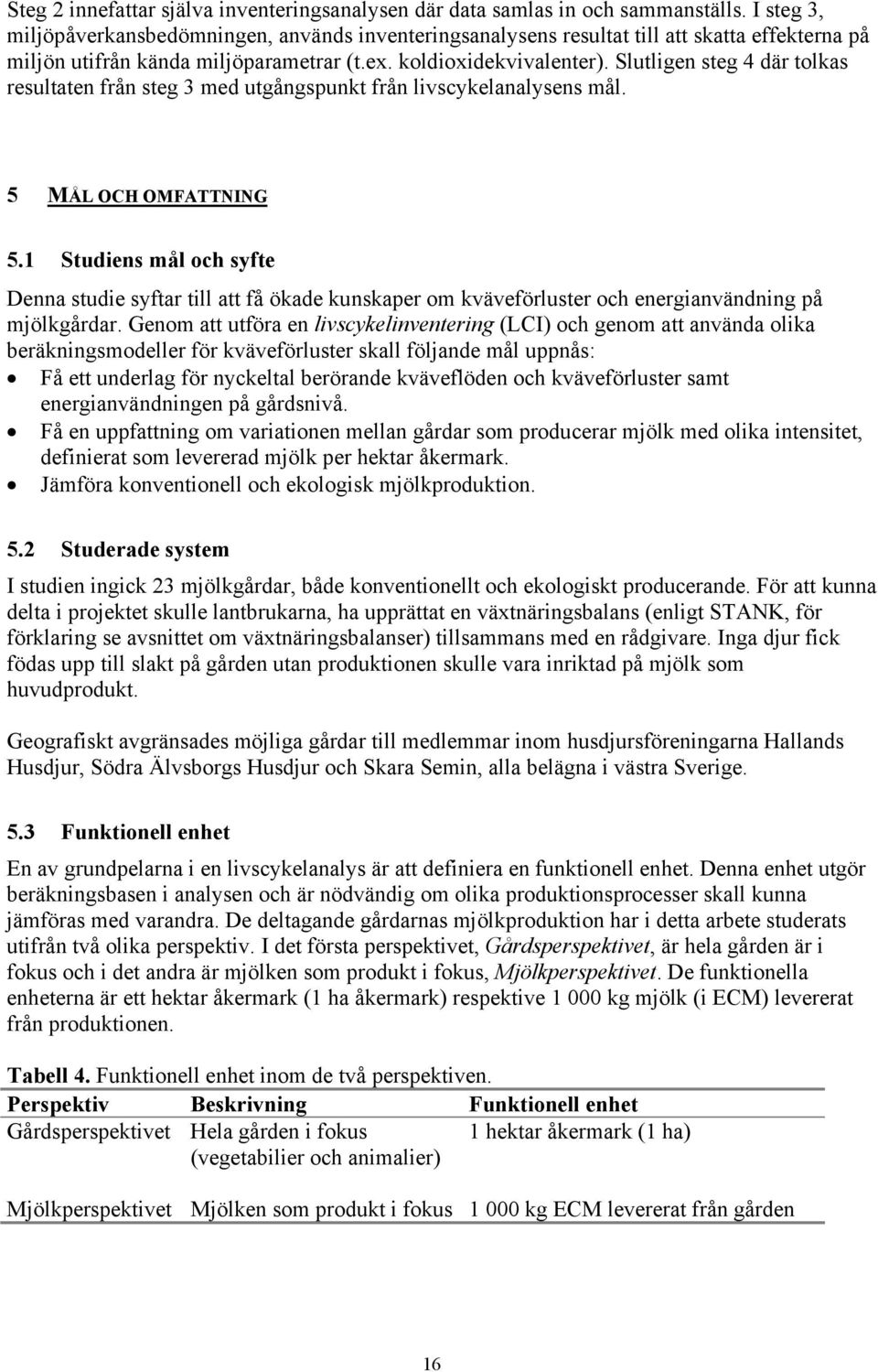 Slutligen steg 4 där tolkas resultaten från steg 3 med utgångspunkt från livscykelanalysens mål. 5 MÅL OCH OMFATTNING 5.