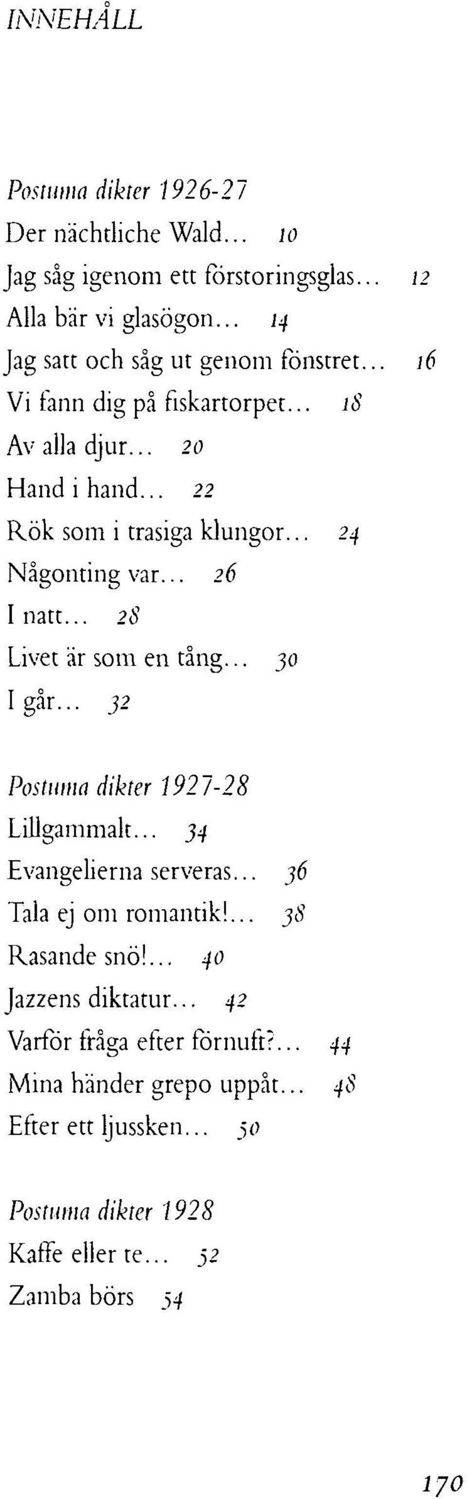 .. 24 Nägonting var... 26 Inatt... 28 Livet är som en täng... 30 Igär... 32 Postuma dikter 1927-28 Lillgammalt... 34 Evangelierna serveras.