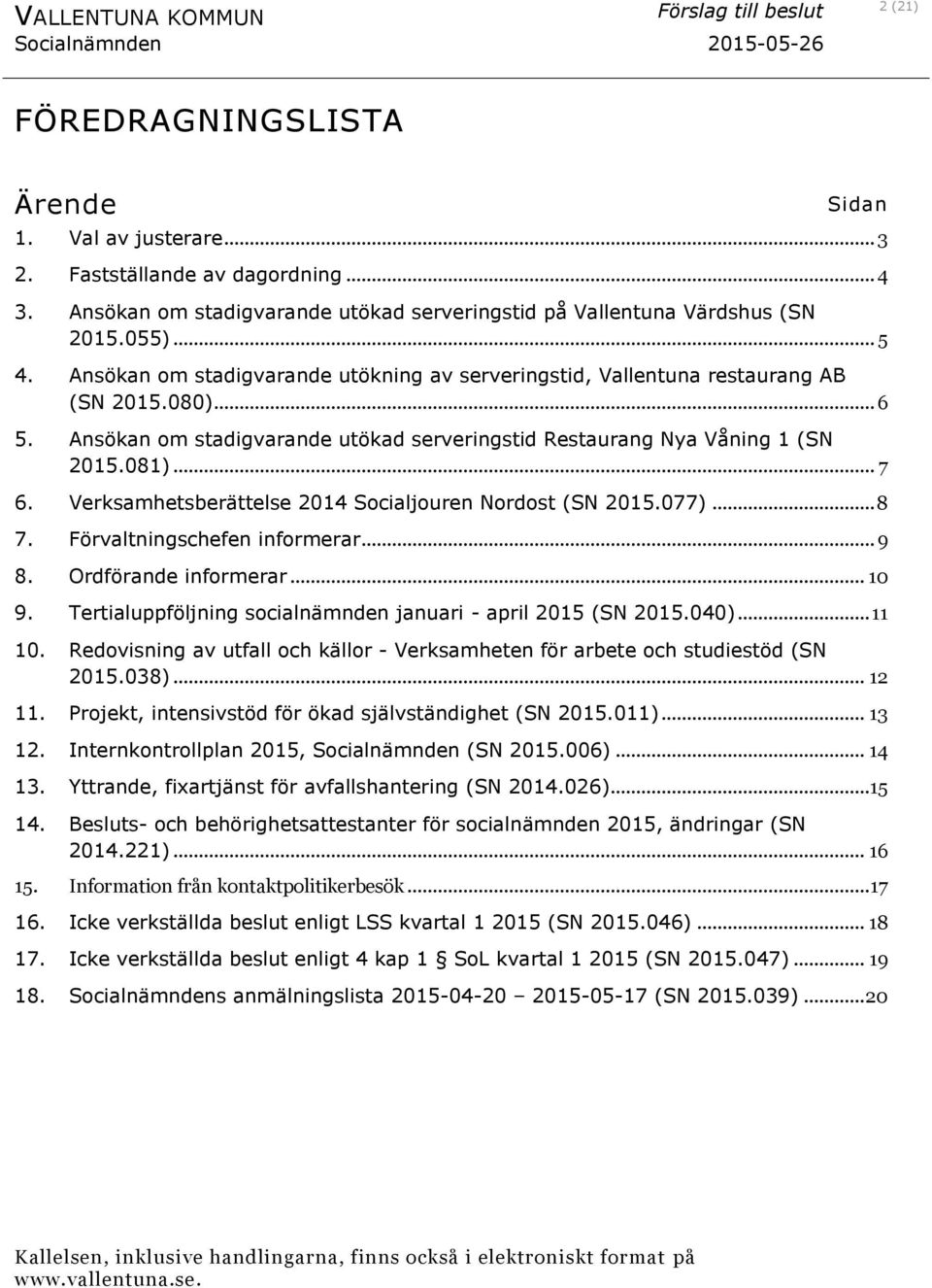 Verksamhetsberättelse 2014 Socialjouren Nordost (SN 2015.077)... 8 7. Förvaltningschefen informerar... 9 8. Ordförande informerar... 10 9.