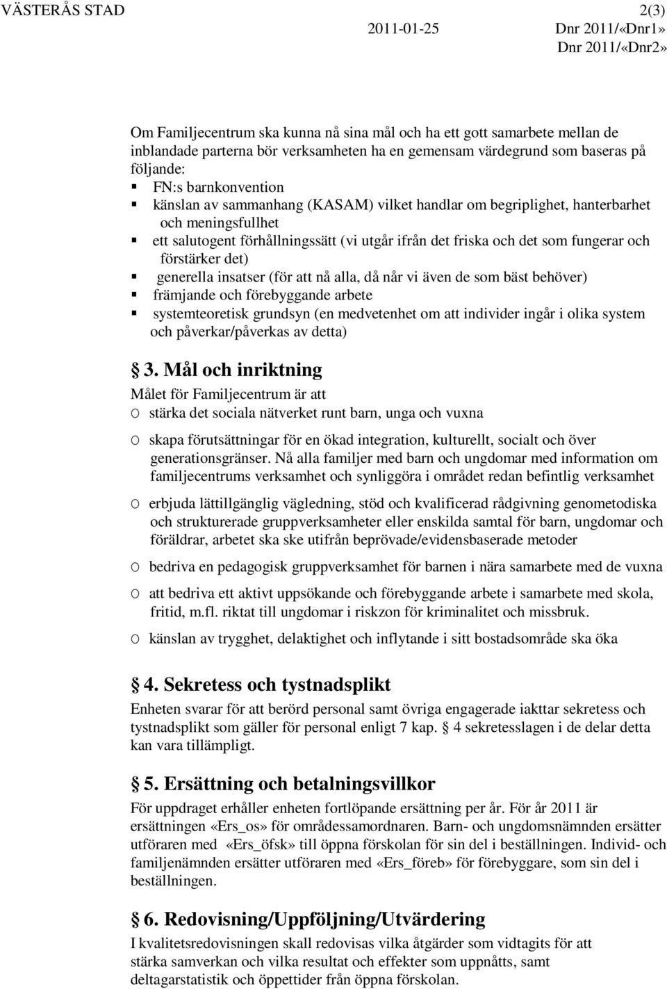 det friska och det som fungerar och förstärker det) generella insatser (för att nå alla, då når vi även de som bäst behöver) främjande och förebyggande arbete systemteoretisk grundsyn (en medvetenhet