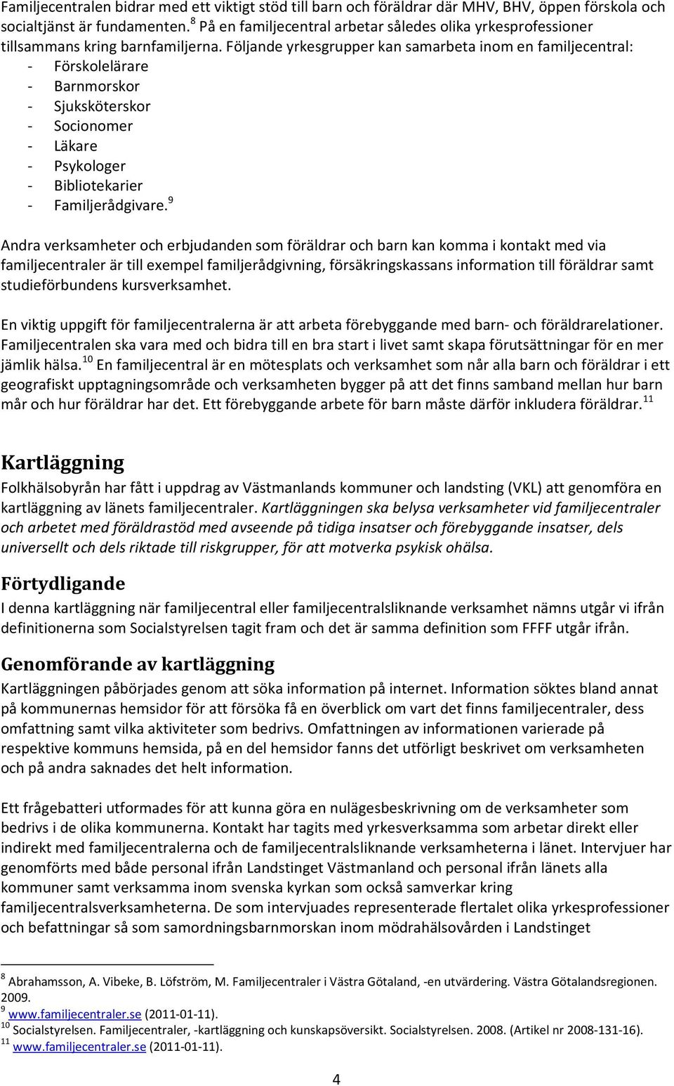 Följande yrkesgrupper kan samarbeta inom en familjecentral: - Förskolelärare - Barnmorskor - Sjuksköterskor - Socionomer - Läkare - Psykologer - Bibliotekarier - Familjerådgivare.