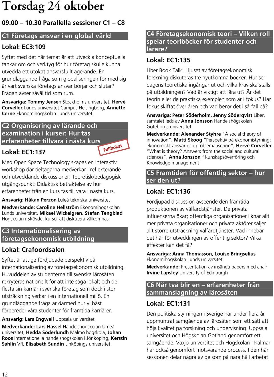 utökat ansvarsfullt agerande. En grundläggande fråga som globaliseringen för med sig är vart svenska företags ansvar börjar och slutar? Frågan avser såväl tid som rum.