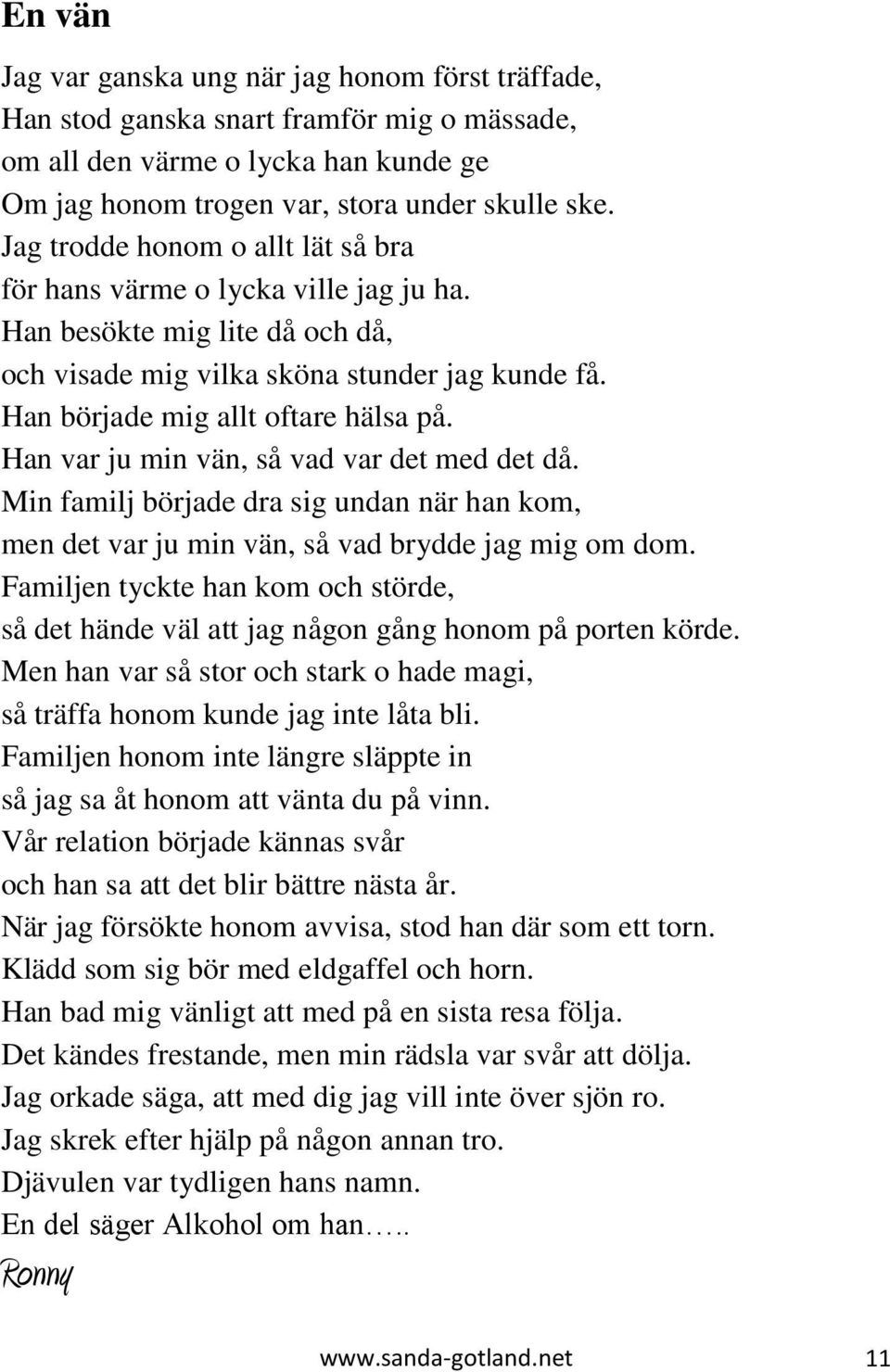 Han var ju min vän, så vad var det med det då. Min familj började dra sig undan när han kom, men det var ju min vän, så vad brydde jag mig om dom.