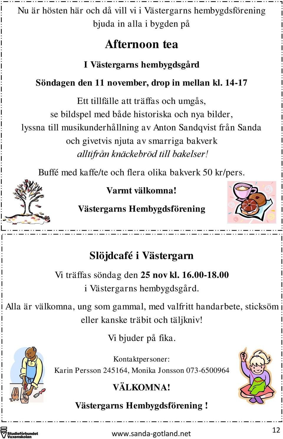 alltifrån knäckebröd till bakelser! Buffé med kaffe/te och flera olika bakverk 50 kr/pers. Varmt välkomna! Västergarns Hembygdsförening Slöjdcafé i Västergarn Vi träffas söndag den 25 nov kl. 16.