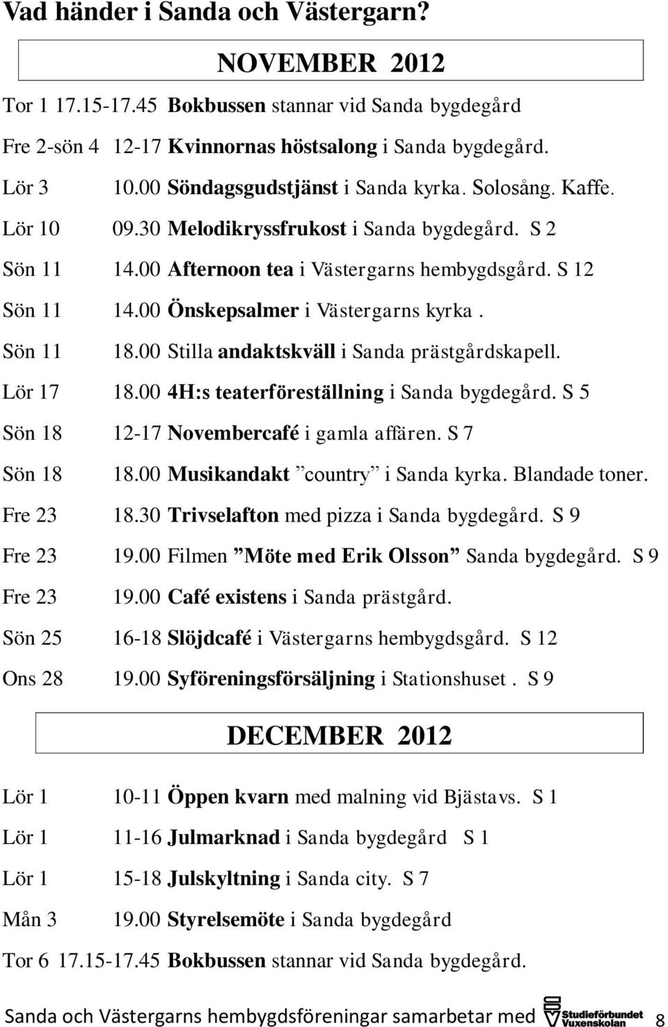 00 Önskepsalmer i Västergarns kyrka. Sön 11 18.00 Stilla andaktskväll i Sanda prästgårdskapell. Lör 17 18.00 4H:s teaterföreställning i Sanda bygdegård. S 5 Sön 18 12-17 Novembercafé i gamla affären.