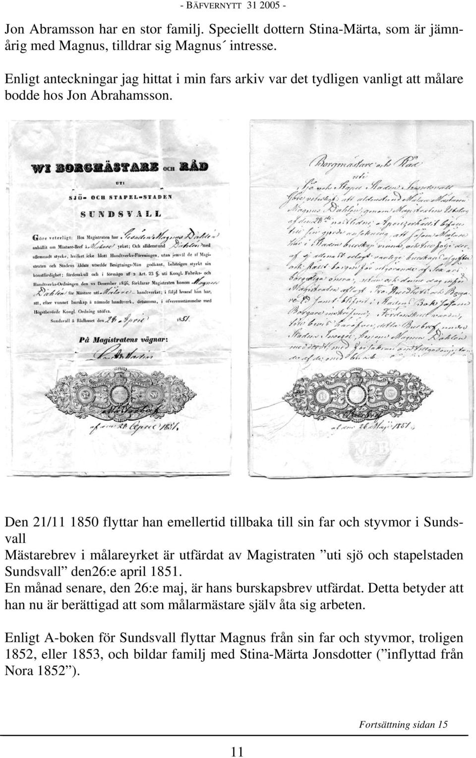 Den 21/11 1850 flyttar han emellertid tillbaka till sin far och styvmor i Sundsvall Mästarebrev i målareyrket är utfärdat av Magistraten uti sjö och stapelstaden Sundsvall den26:e april 1851.
