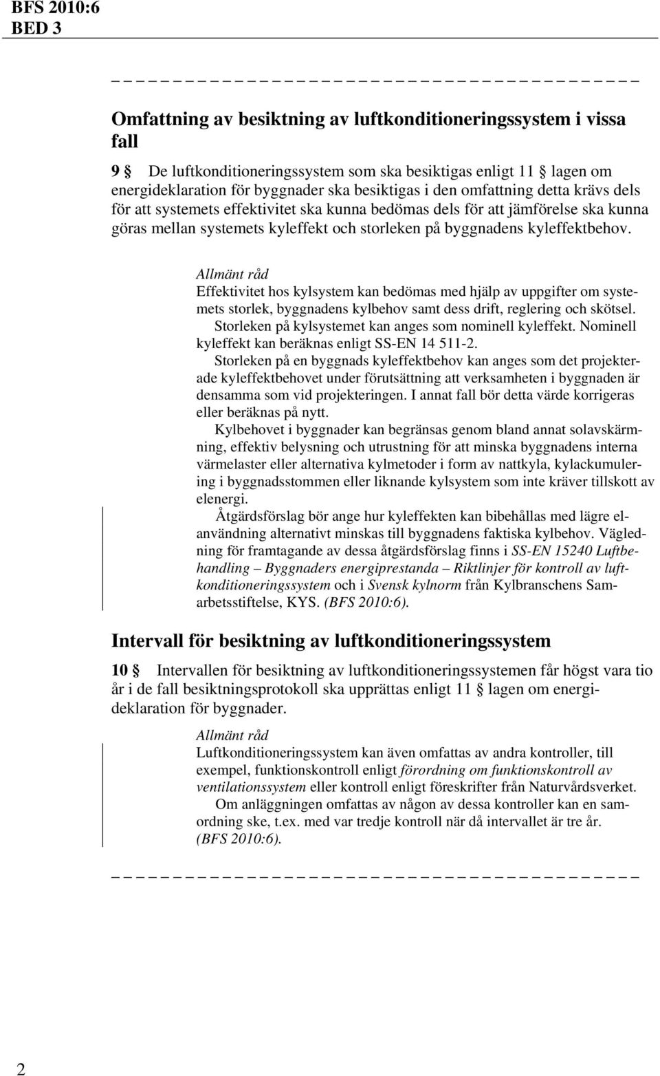 Allmänt råd Effektivitet hos kylsystem kan bedömas med hjälp av uppgifter om systemets storlek, byggnadens kylbehov samt dess drift, reglering och skötsel.