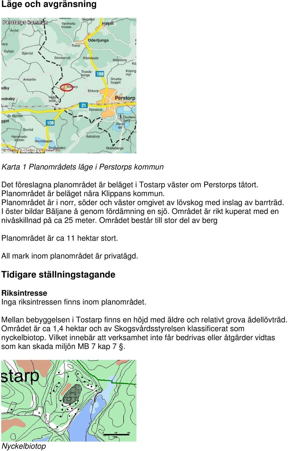 Området består till stor del av berg Planområdet är ca 11 hektar stort. All mark inom planområdet är privatägd. Tidigare ställningstagande Riksintresse Inga riksintressen finns inom planområdet.