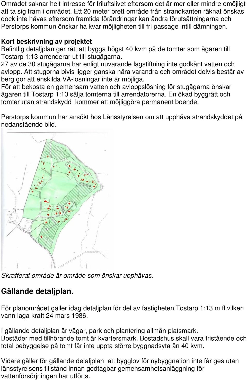 intill dämningen. Kort beskrivning av projektet Befintlig detaljplan ger rätt att bygga högst 40 kvm på de tomter som ägaren till Tostarp 1:13 arrenderar ut till stugägarna.