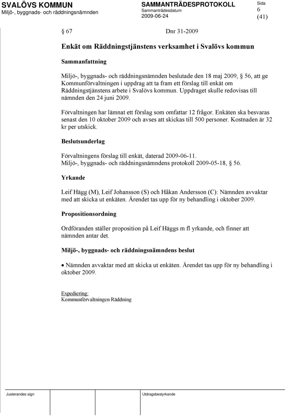 Enkäten ska besvaras senast den 10 oktober 2009 och avses att skickas till 500 personer. Kostnaden är 32 kr per utskick. Beslutsunderlag Förvaltningens förslag till enkät, daterad 2009-06-11.