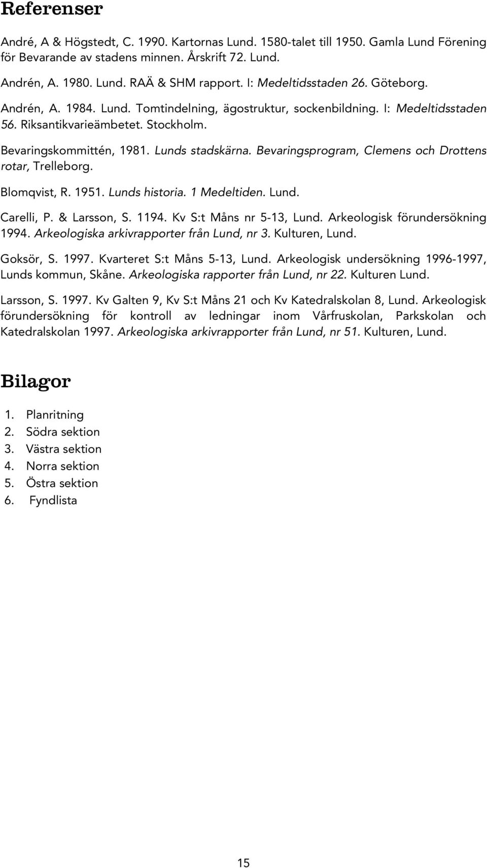 Bevaringsprogram, Clemens och Drottens rotar, Trelleborg. Blomqvist, R. 1951. Lunds historia. 1 Medeltiden. Lund. Carelli, P. & Larsson, S. 1194. Kv S:t Måns nr 5-13, Lund.