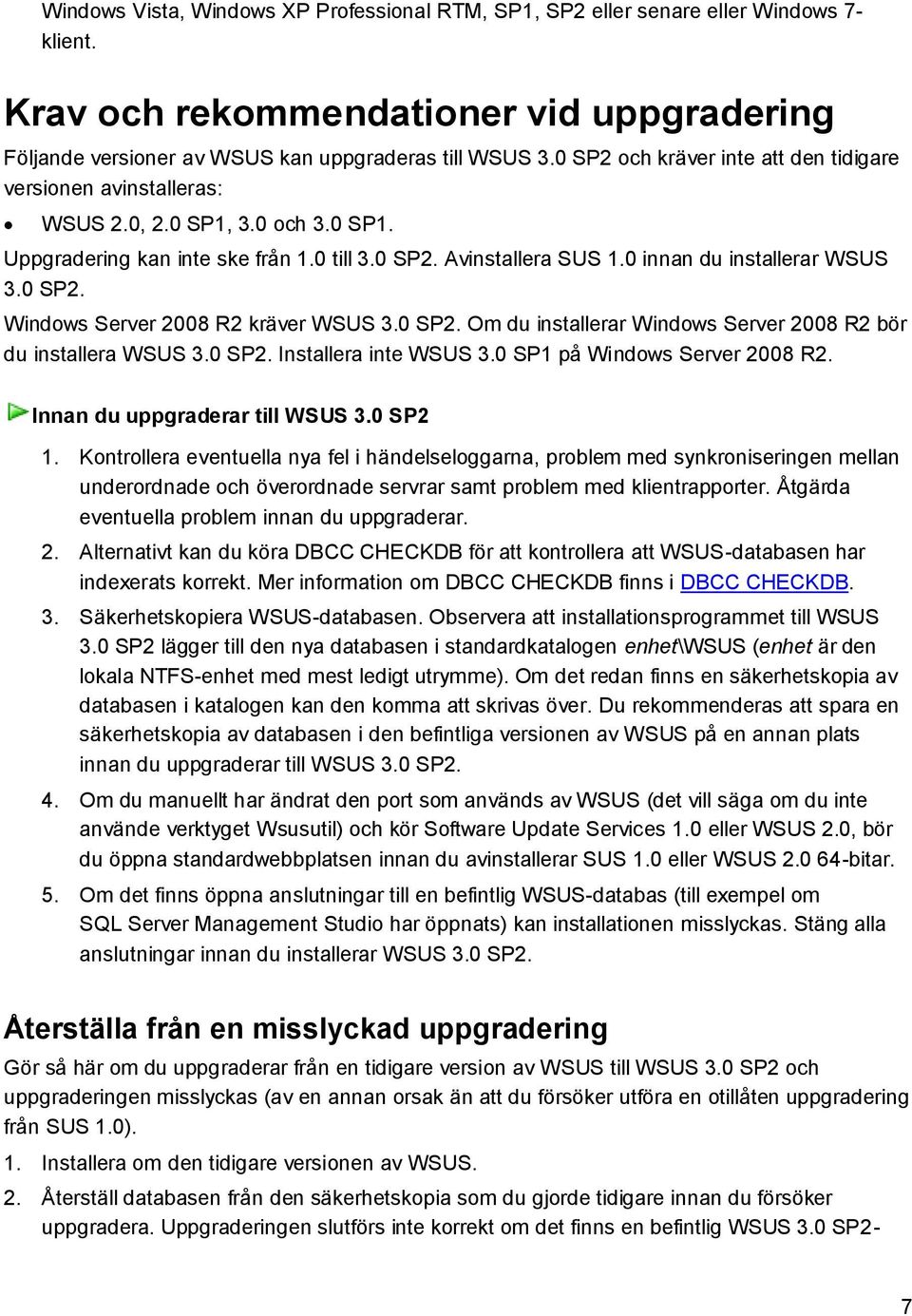 0 SP2. Windows Server 2008 R2 kräver WSUS 3.0 SP2. Om du installerar Windows Server 2008 R2 bör du installera WSUS 3.0 SP2. Installera inte WSUS 3.0 SP1 på Windows Server 2008 R2.