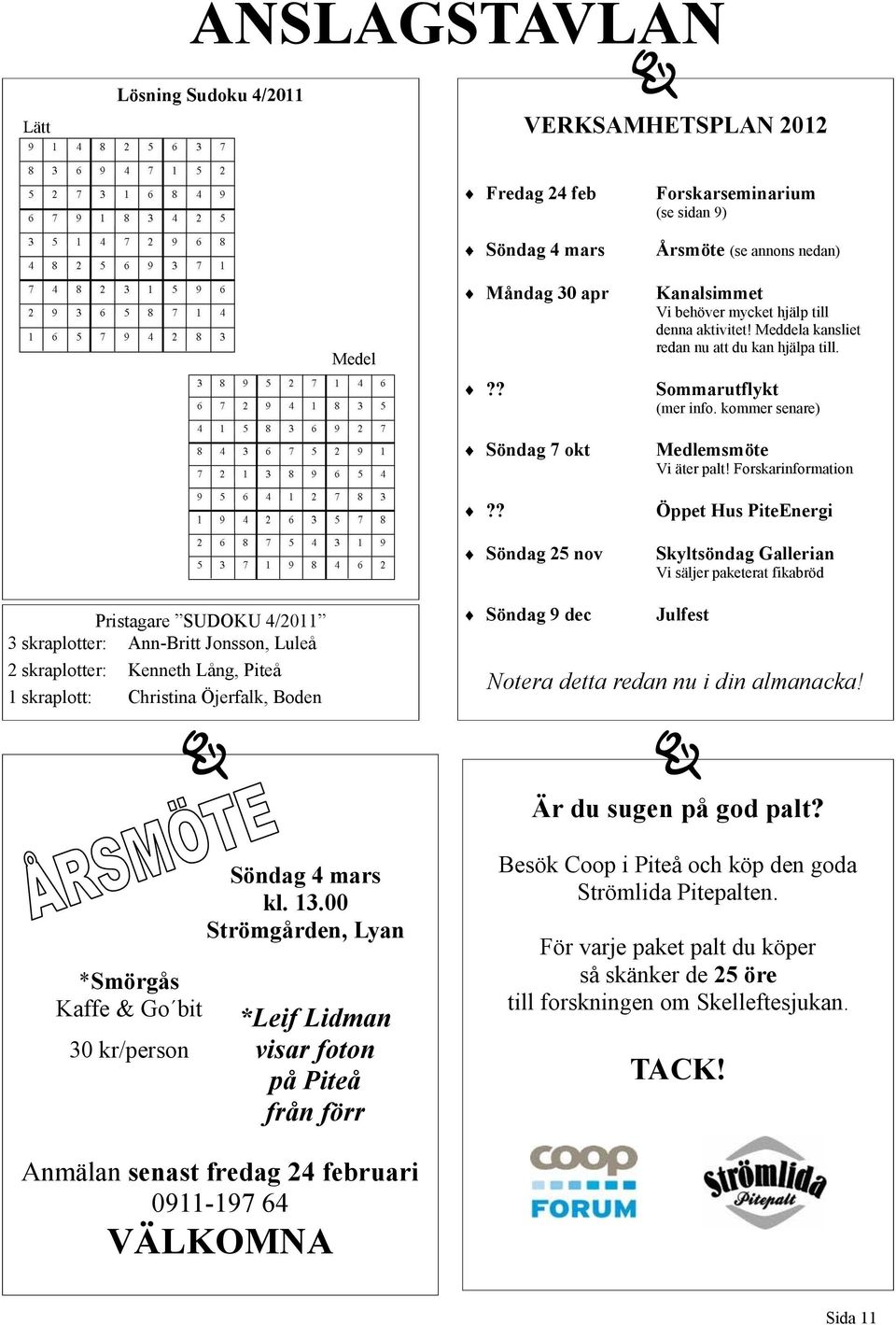 ? Öppet Hus PiteEnergi Söndag 25 nov Skyltsöndag Gallerian Vi säljer paketerat fikabröd Pristagare SUDOKU 4/2011 3 skraplotter: Ann-Britt Jonsson, Luleå 2 skraplotter: Kenneth Lång, Piteå 1