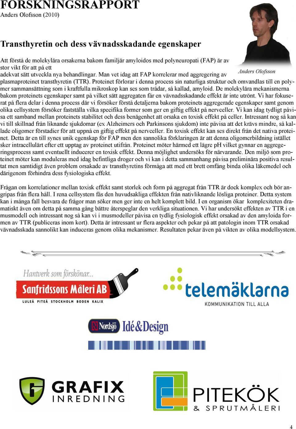 Proteinet förlorar i denna process sin naturliga struktur och omvandlas till en polymer sammansättning som i kraftfulla mikroskop kan ses som trådar, så kallad, amyloid.